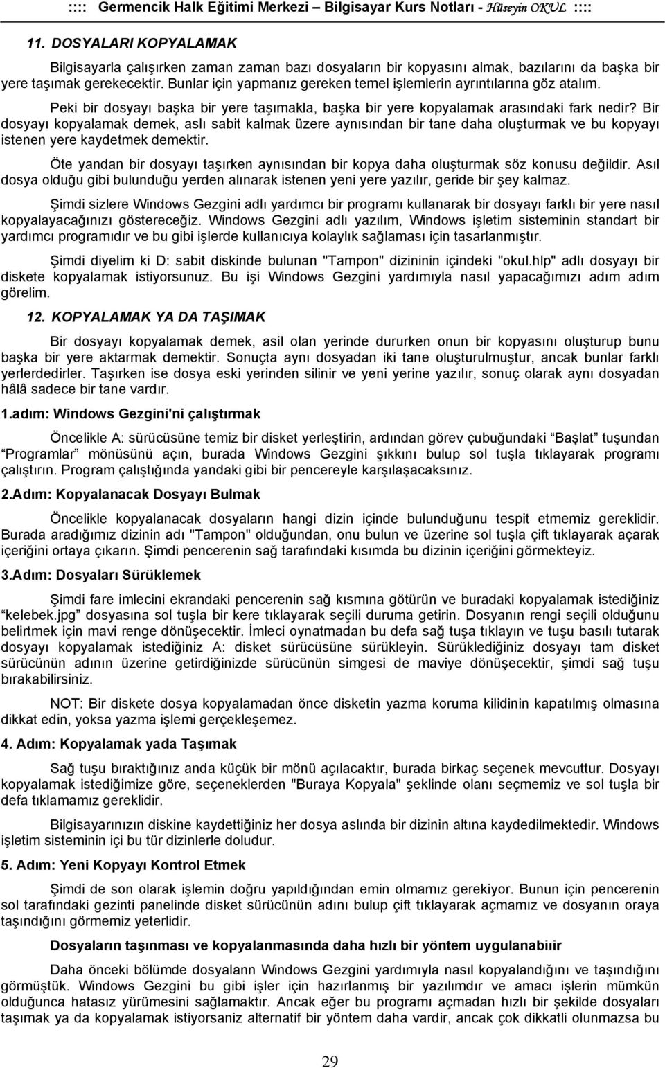 Bir dosyayı kopyalamak demek, aslı sabit kalmak üzere aynısından bir tane daha oluşturmak ve bu kopyayı istenen yere kaydetmek demektir.