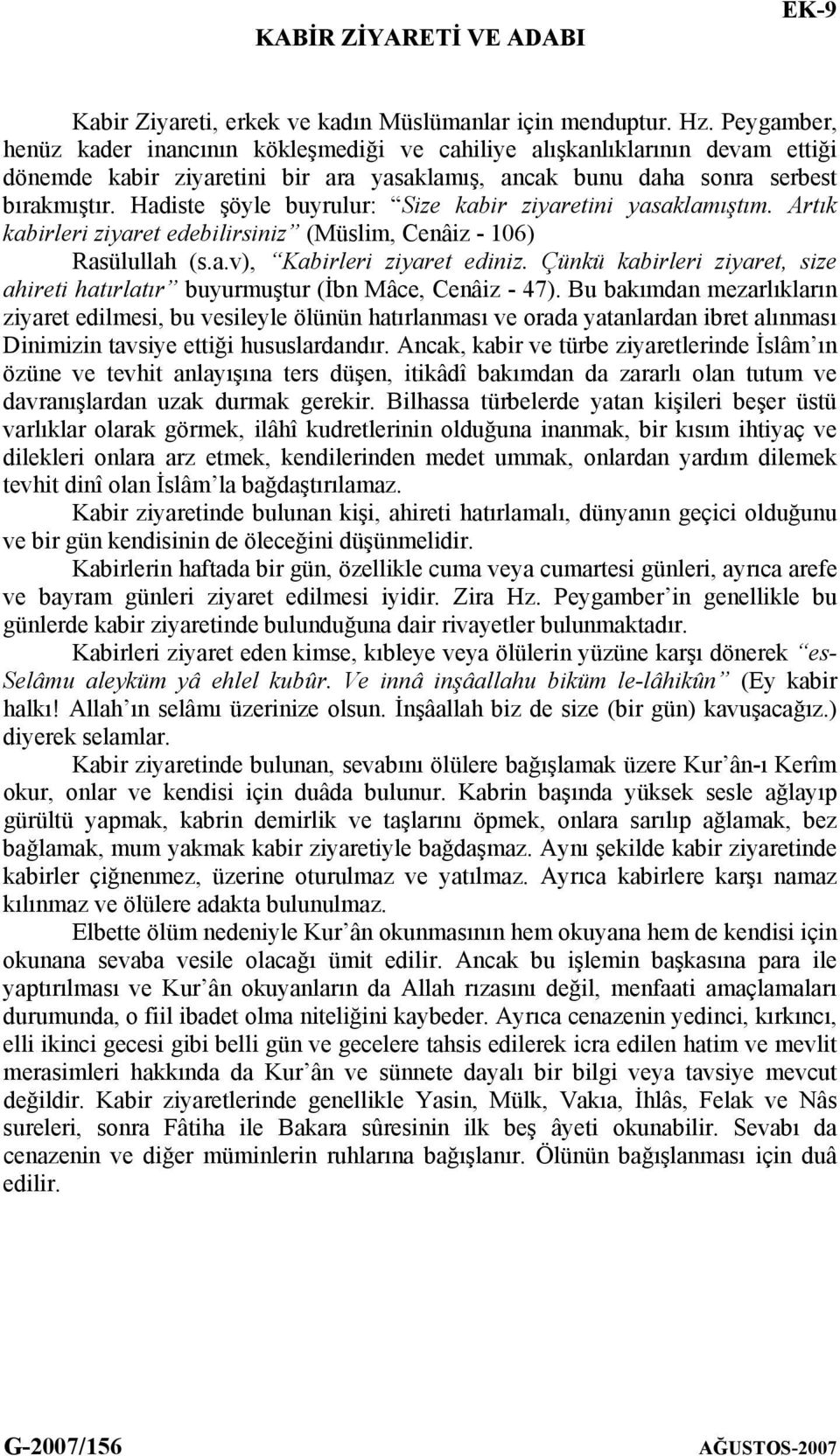 Hadiste şöyle buyrulur: Size kabir ziyaretini yasaklamıştım. Artık kabirleri ziyaret edebilirsiniz (Müslim, Cenâiz - 106) Rasülullah (s.a.v), Kabirleri ziyaret ediniz.