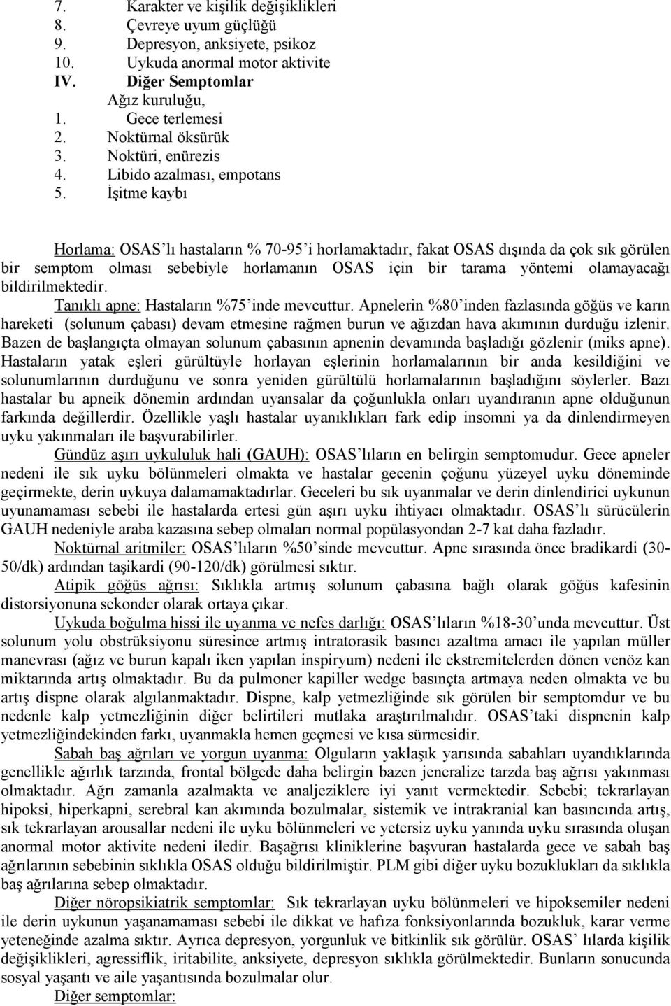 İşitme kaybı Horlama: OSAS lı hastaların % 70-95 i horlamaktadır, fakat OSAS dışında da çok sık görülen bir semptom olması sebebiyle horlamanın OSAS için bir tarama yöntemi olamayacağı