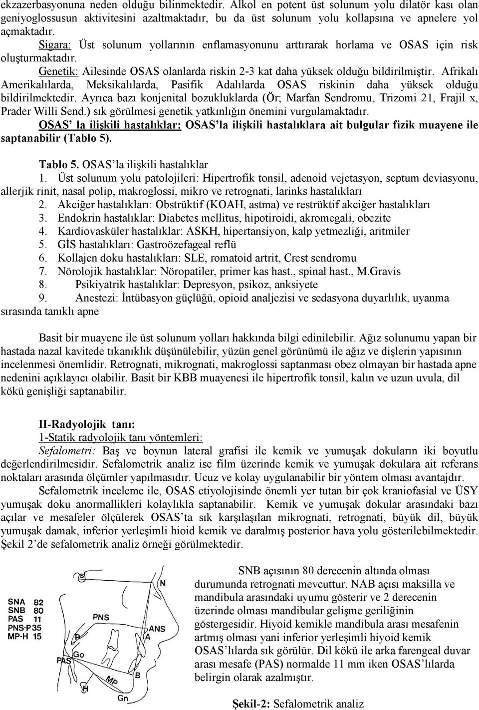 Sigara: Üst solunum yollarının enflamasyonunu arttırarak horlama ve OSAS için risk oluşturmaktadır. Genetik: Ailesinde OSAS olanlarda riskin 2-3 kat daha yüksek olduğu bildirilmiştir.