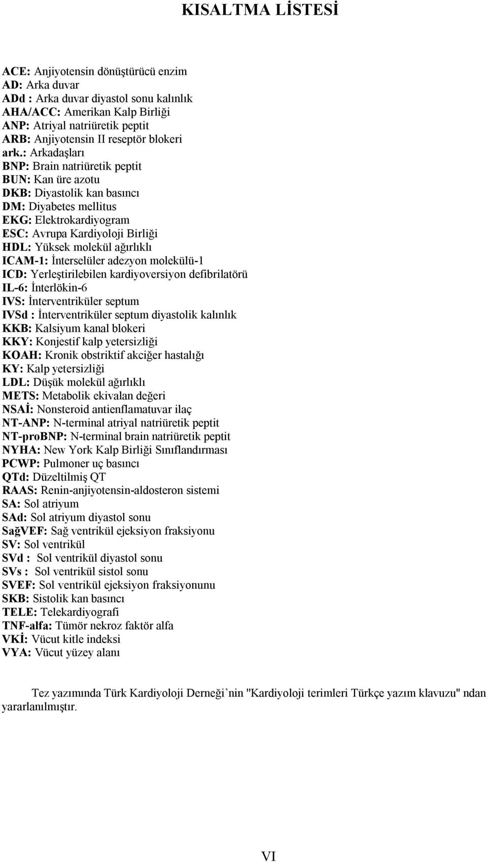 : Arkadaşları BNP: Brain natriüretik peptit BUN: Kan üre azotu DKB: Diyastolik kan basıncı DM: Diyabetes mellitus EKG: Elektrokardiyogram ESC: Avrupa Kardiyoloji Birliği HDL: Yüksek molekül ağırlıklı