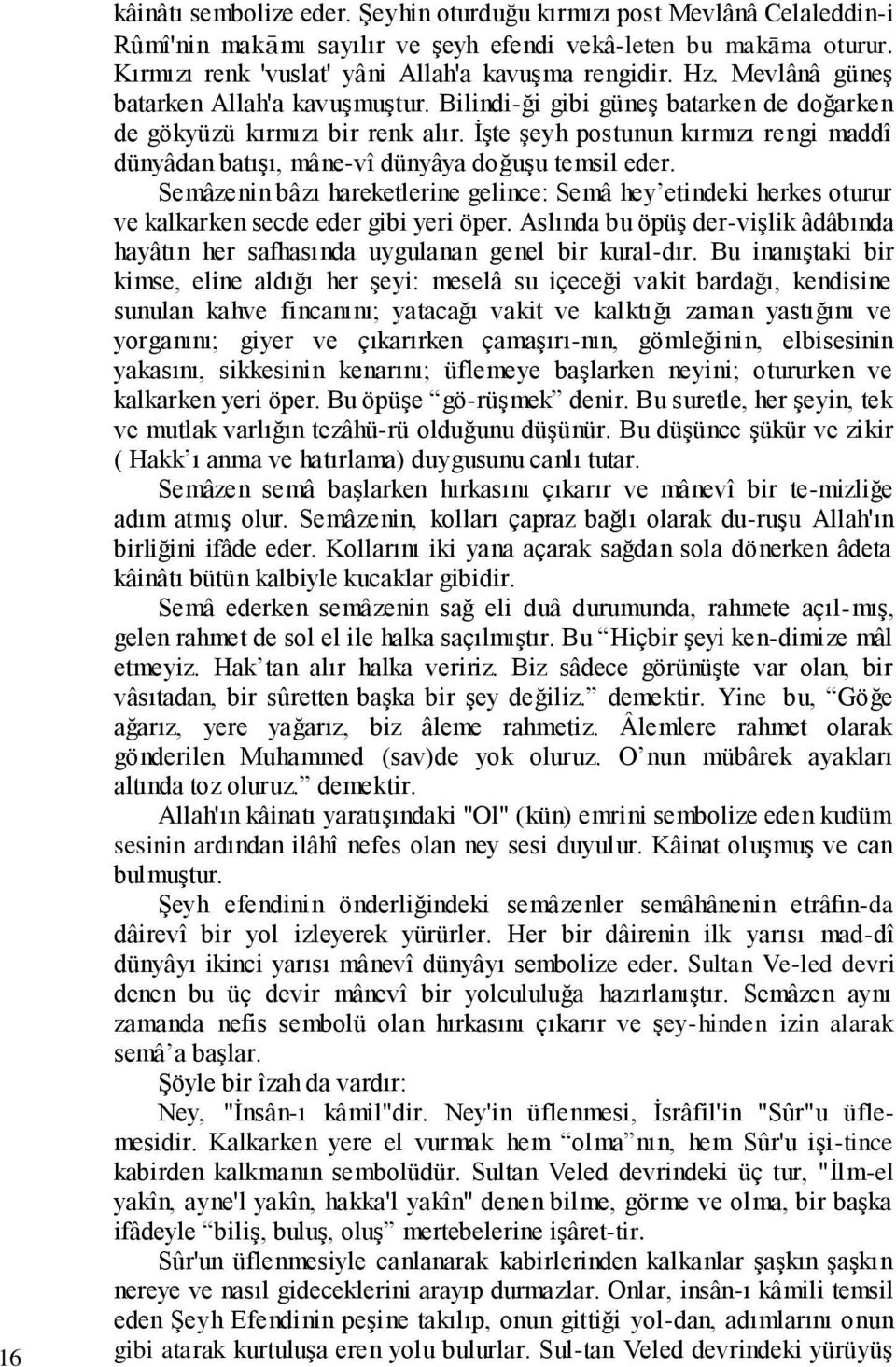 İşte şeyh postunun kırmızı rengi maddî dünyâdan batışı, mâne-vî dünyâya doğuşu temsil eder.