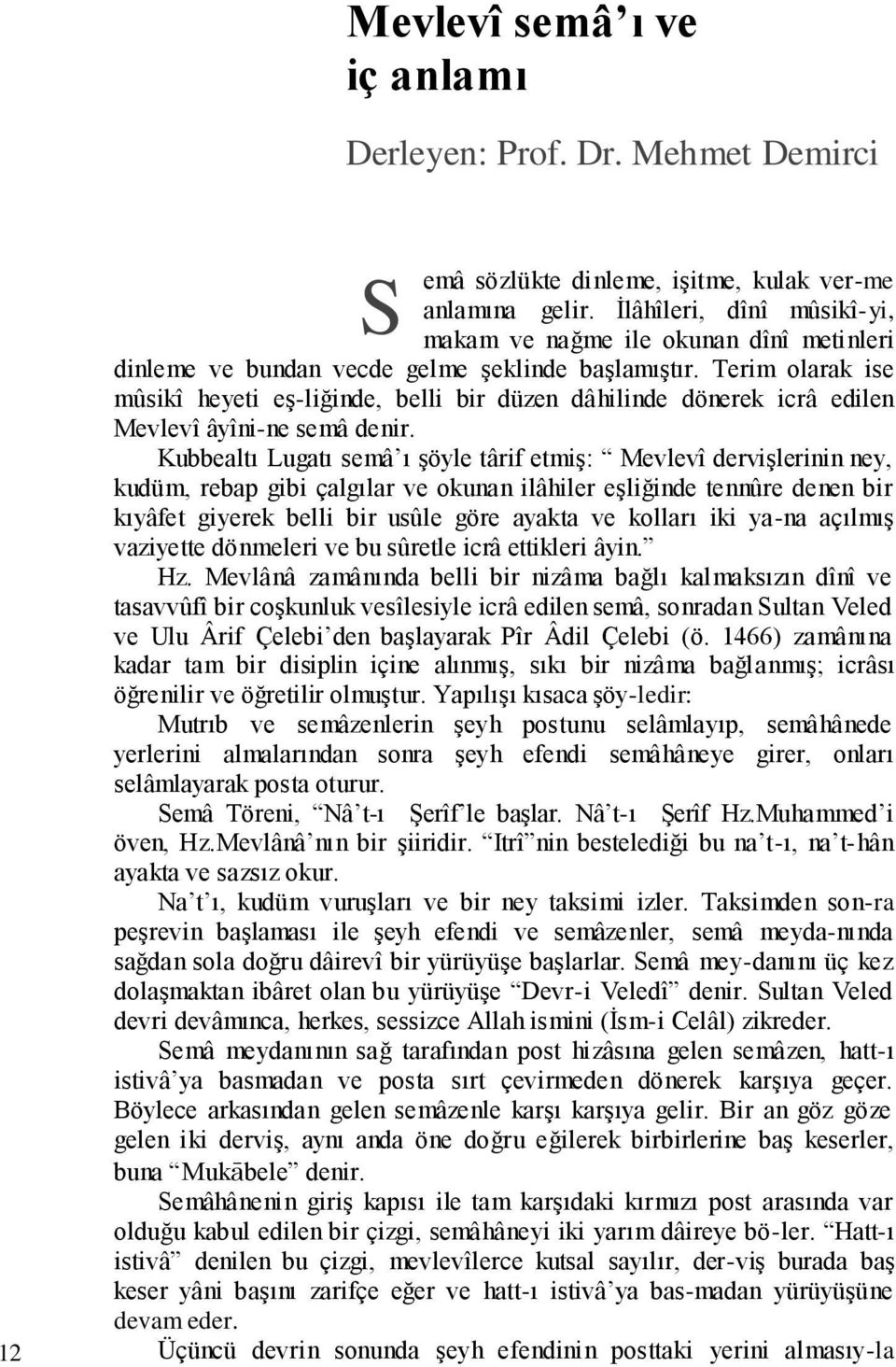 Terim olarak ise mûsikî heyeti eş-liğinde, belli bir düzen dâhilinde dönerek icrâ edilen Mevlevî âyîni-ne semâ denir.