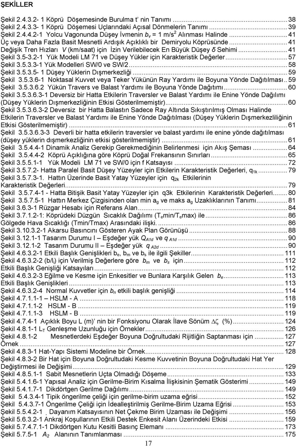 2-1 Yük Modeli LM 71 ve Düşey Yükler için Karakteristik Değerler... 57 Şekil 3.5.3.3-1 Yük Modelleri SW/0 ve SW/2... 58 Şekil 3.5.3.5-1 Düşey Yüklerin Dışmerkezliği... 59 Şekil 3.5.3.6-1 Noktasal Kuvvet veya Teker Yükünün Ray Yardımı ile Boyuna Yönde Dağıtılması.