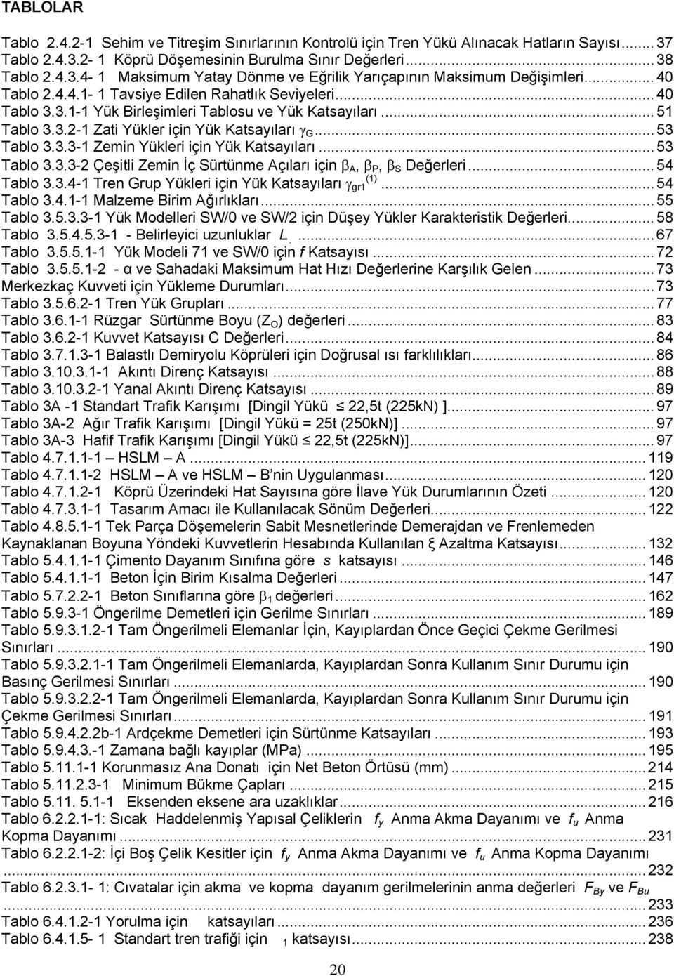 .. 53 Tablo 3.3.3-2 Çeşitli Zemin İç Sürtünme Açıları için β A, β P, β S Değerleri... 54 Tablo 3.3.4-1 Tren Grup Yükleri için Yük Katsayıları γ gr1 (1)... 54 Tablo 3.4.1-1 Malzeme Birim Ağırlıkları.