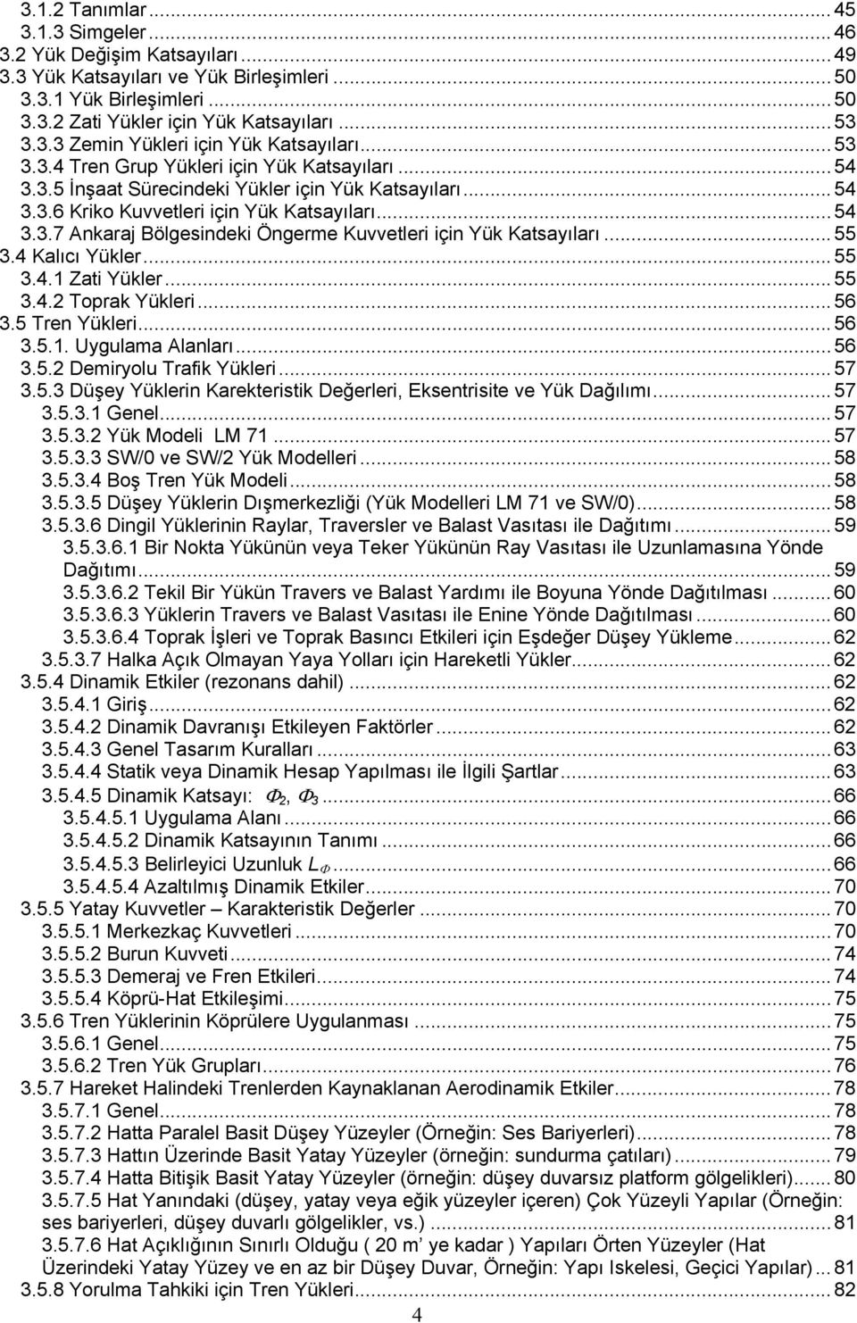 .. 55 3.4 Kalıcı Yükler... 55 3.4.1 Zati Yükler... 55 3.4.2 Toprak Yükleri... 56 3.5 Tren Yükleri... 56 3.5.1. Uygulama Alanları... 56 3.5.2 Demiryolu Trafik Yükleri... 57 3.5.3 Düşey Yüklerin Karekteristik Değerleri, Eksentrisite ve Yük Dağılımı.