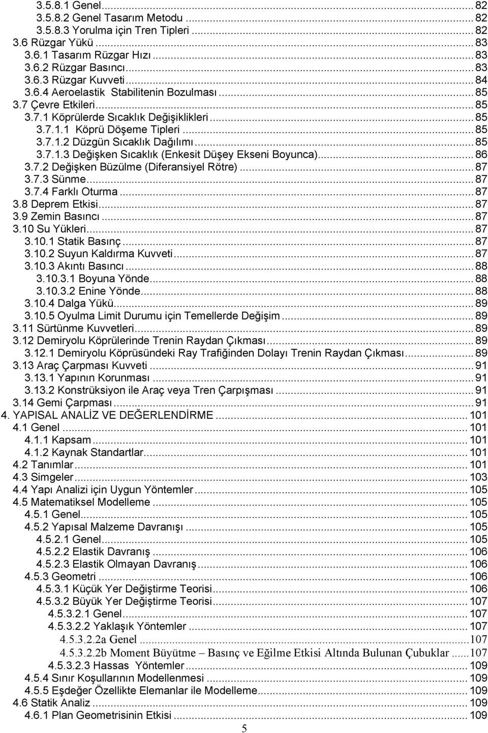 .. 86 3.7.2 Değişken Büzülme (Diferansiyel Rötre)... 87 3.7.3 Sünme... 87 3.7.4 Farklı Oturma... 87 3.8 Deprem Etkisi... 87 3.9 Zemin Basıncı... 87 3.10 Su Yükleri... 87 3.10.1 Statik Basınç... 87 3.10.2 Suyun Kaldırma Kuvveti.