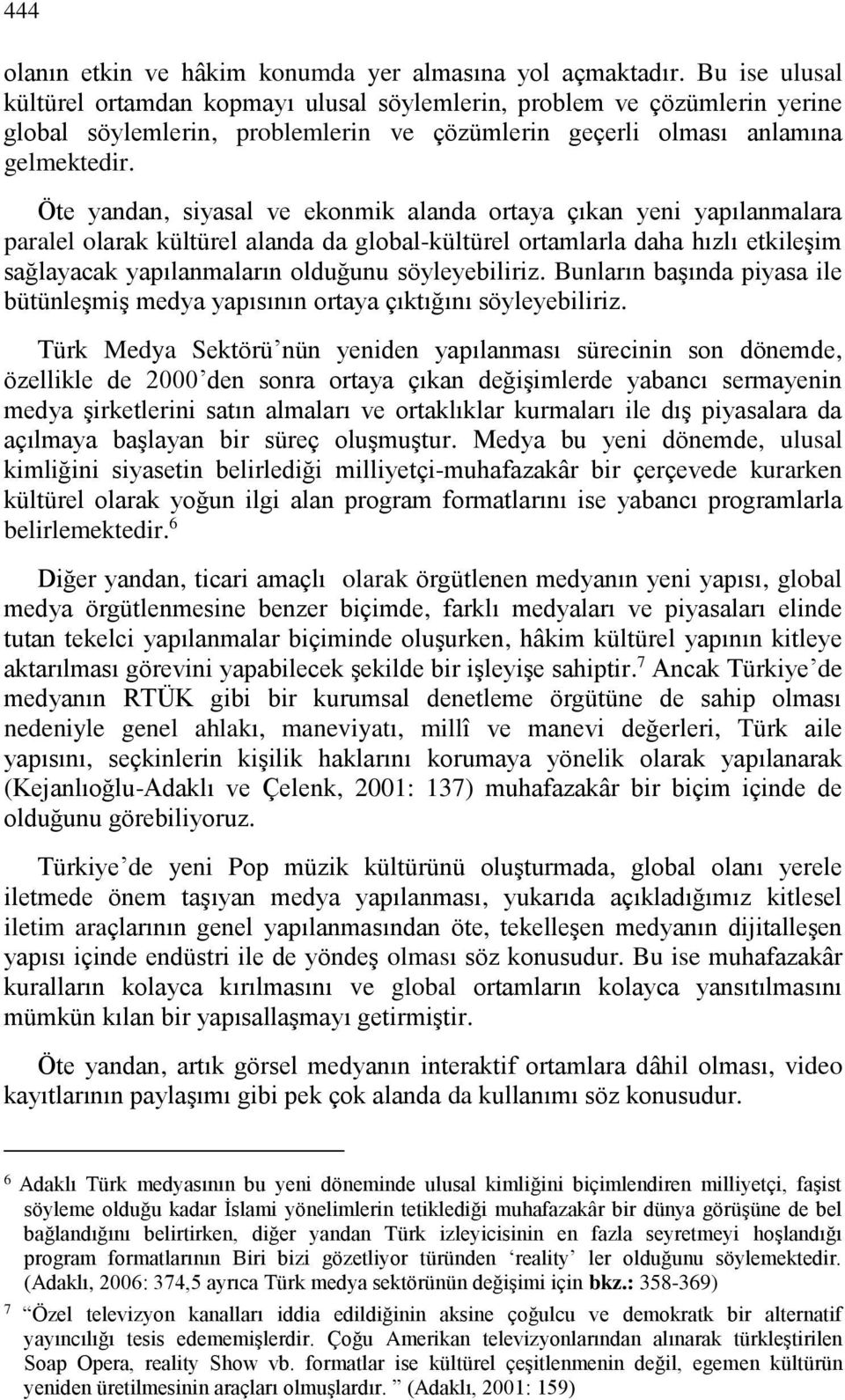 Öte yandan, siyasal ve ekonmik alanda ortaya çıkan yeni yapılanmalara paralel olarak kültürel alanda da global-kültürel ortamlarla daha hızlı etkileşim sağlayacak yapılanmaların olduğunu