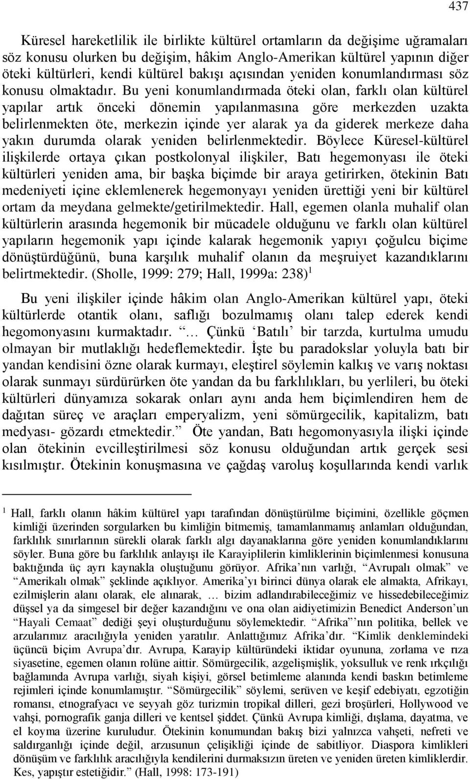 Bu yeni konumlandırmada öteki olan, farklı olan kültürel yapılar artık önceki dönemin yapılanmasına göre merkezden uzakta belirlenmekten öte, merkezin içinde yer alarak ya da giderek merkeze daha