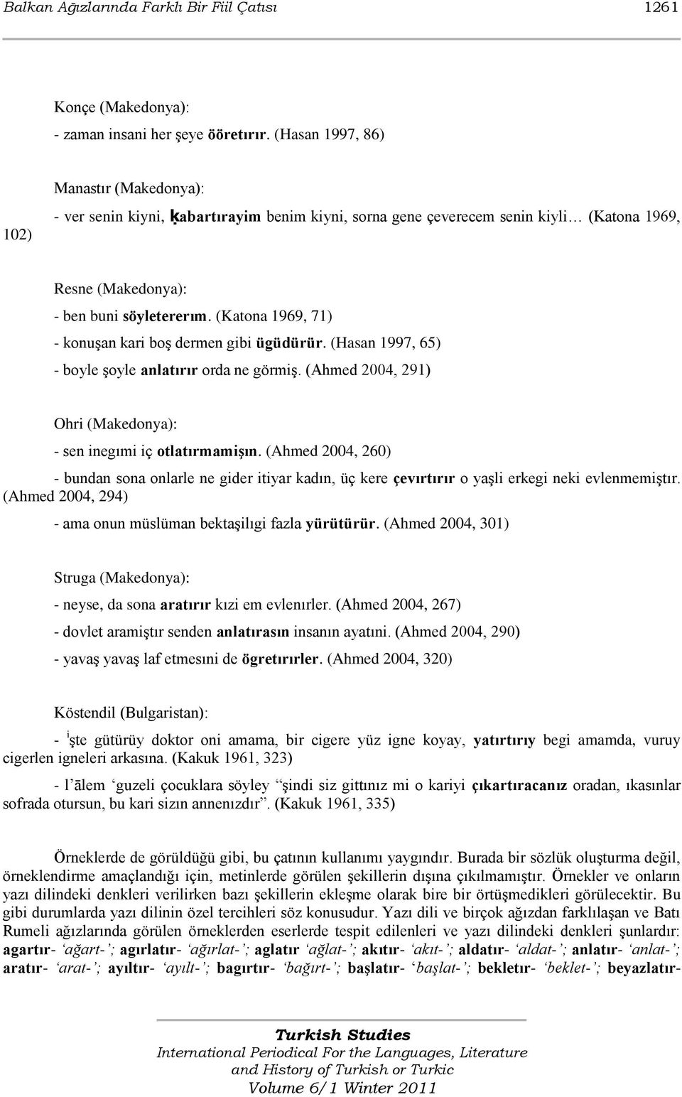 (Katona 1969, 71) - konuşan kari boş dermen gibi ügüdürür. (Hasan 1997, 65) - boyle şoyle anlatırır orda ne görmiş. (Ahmed 2004, 291) Ohri (Makedonya): - sen inegımi iç otlatırmamişın.