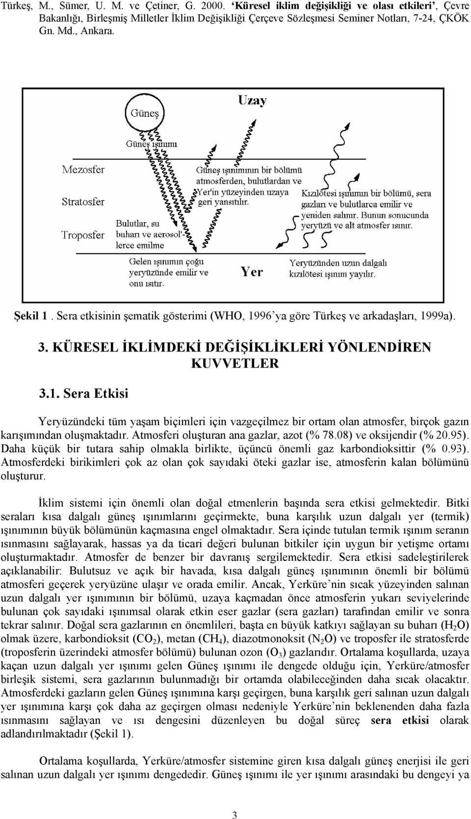 Atmosferdeki birikimleri çok az olan çok sayıdaki öteki gazlar ise, atmosferin kalan bölümünü oluşturur. İklim sistemi için önemli olan doğal etmenlerin başında sera etkisi gelmektedir.