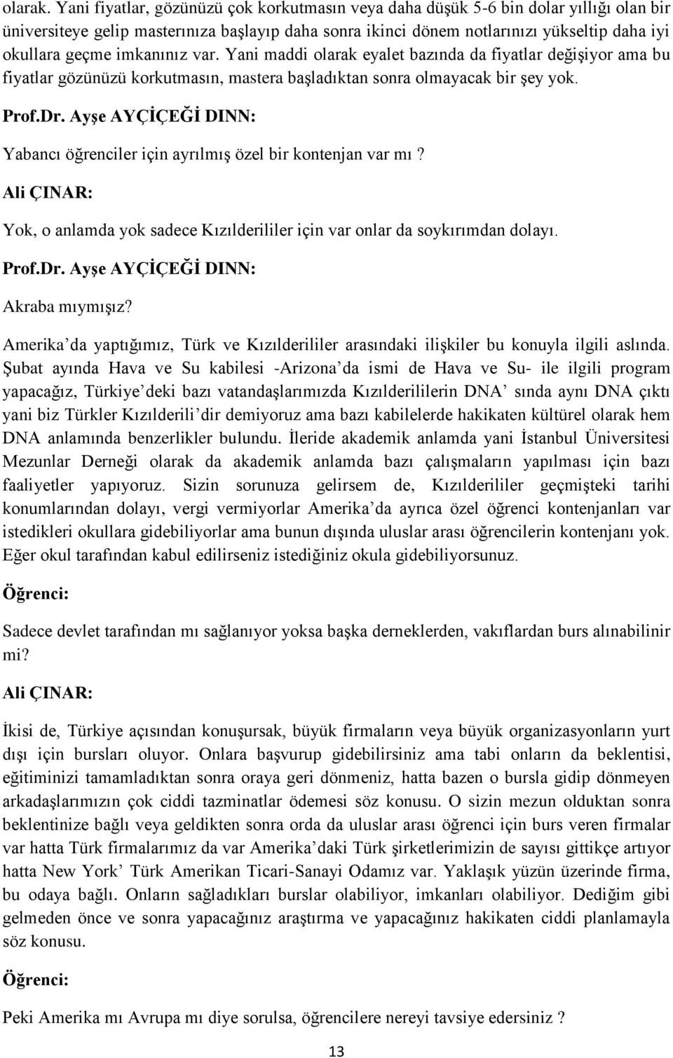 imkanınız var. Yani maddi olarak eyalet bazında da fiyatlar değişiyor ama bu fiyatlar gözünüzü korkutmasın, mastera başladıktan sonra olmayacak bir şey yok.