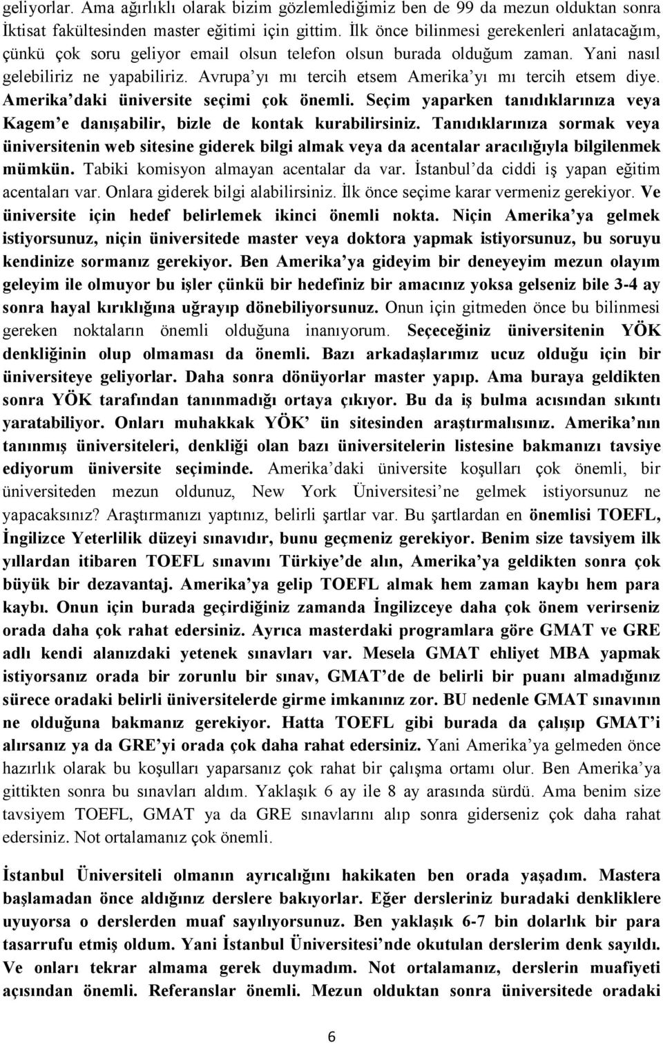 Avrupa yı mı tercih etsem Amerika yı mı tercih etsem diye. Amerika daki üniversite seçimi çok önemli. Seçim yaparken tanıdıklarınıza veya Kagem e danışabilir, bizle de kontak kurabilirsiniz.