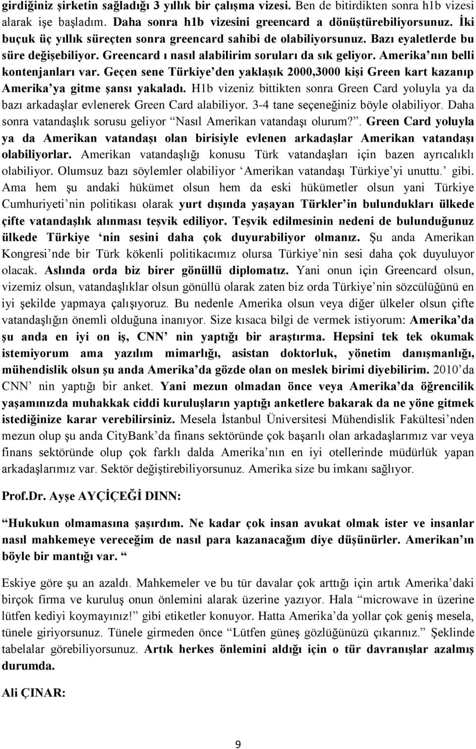 Amerika nın belli kontenjanları var. Geçen sene Türkiye den yaklaşık 2000,3000 kişi Green kart kazanıp Amerika ya gitme şansı yakaladı.