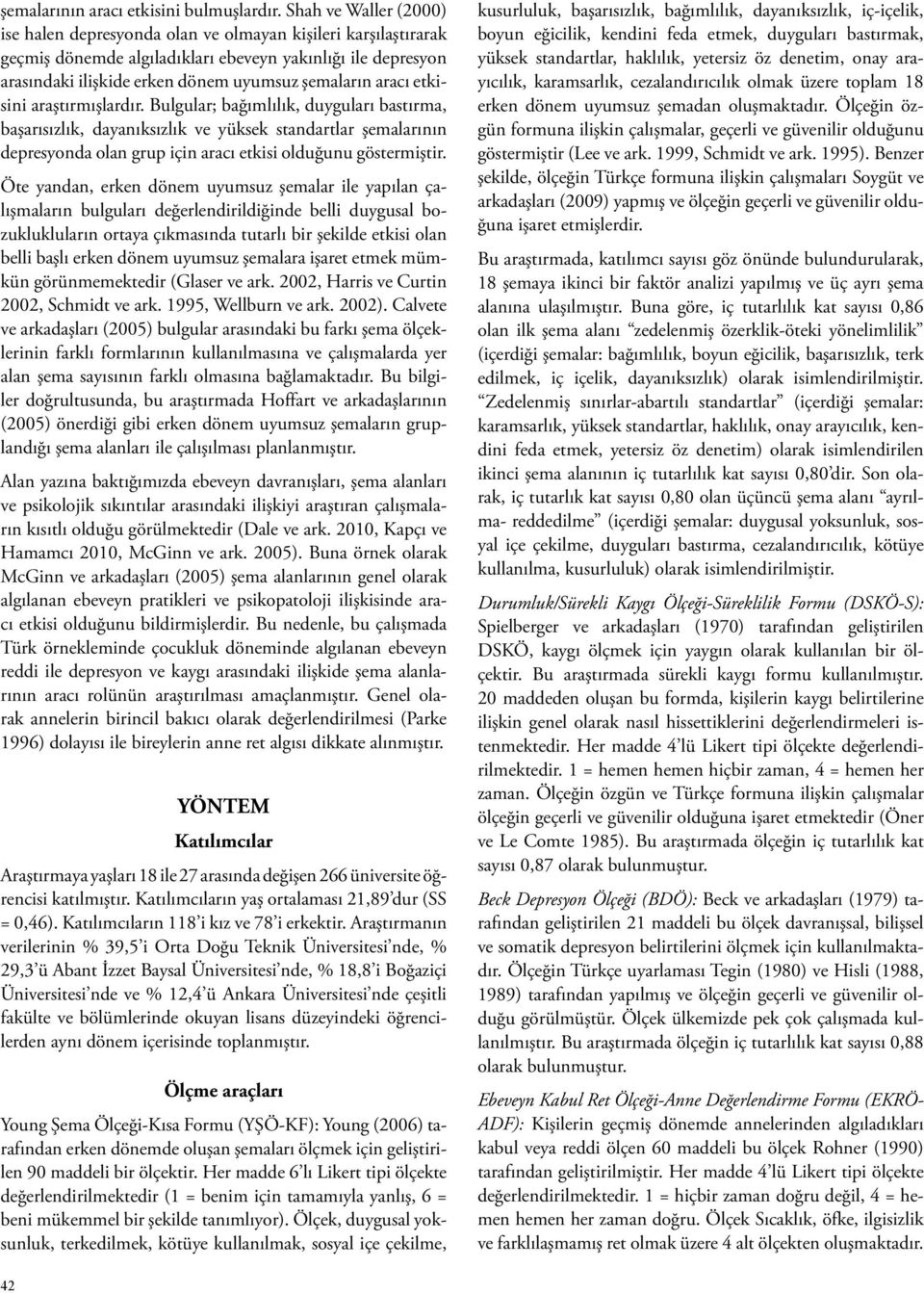 aracı etkisini araştırmışlardır. Bulgular; bağımlılık, duyguları bastırma, başarısızlık, dayanıksızlık ve yüksek standartlar şemalarının depresyonda olan grup için aracı etkisi olduğunu göstermiştir.