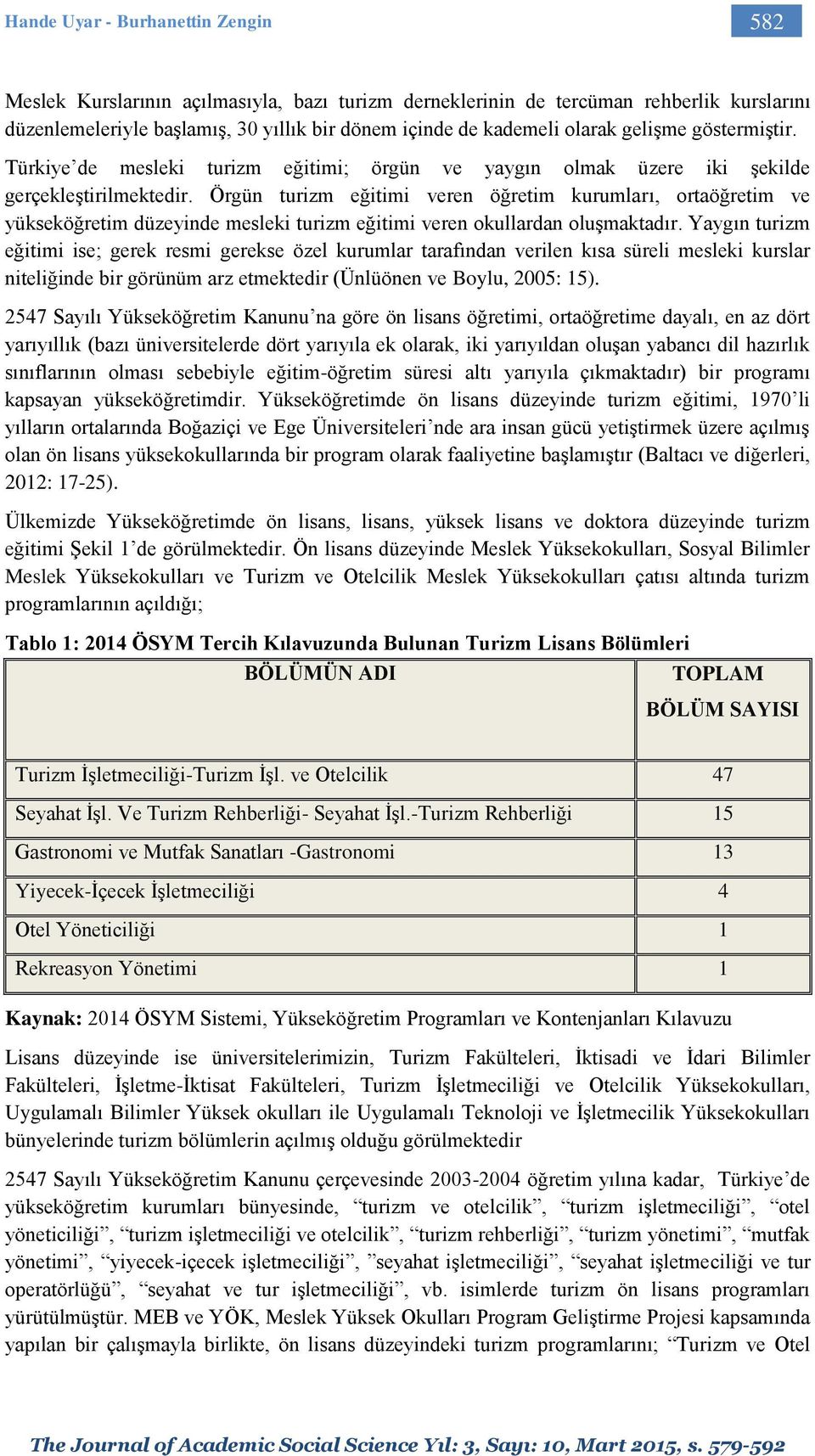 Örgün turizm eğitimi veren öğretim kurumları, ortaöğretim ve yükseköğretim düzeyinde mesleki turizm eğitimi veren okullardan oluşmaktadır.