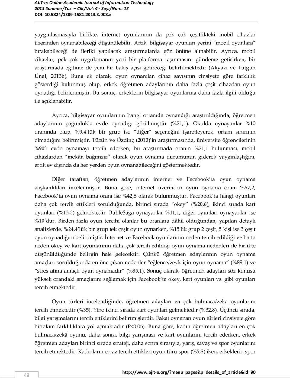 Ayrıca, mobil cihazlar, pek çok uygulamanın yeni bir platforma taşınmasını gündeme getirirken, bir araştırmada eğitime de yeni bir bakış açısı getireceği belirtilmektedir (Akyazı ve Tutgun Ünal,