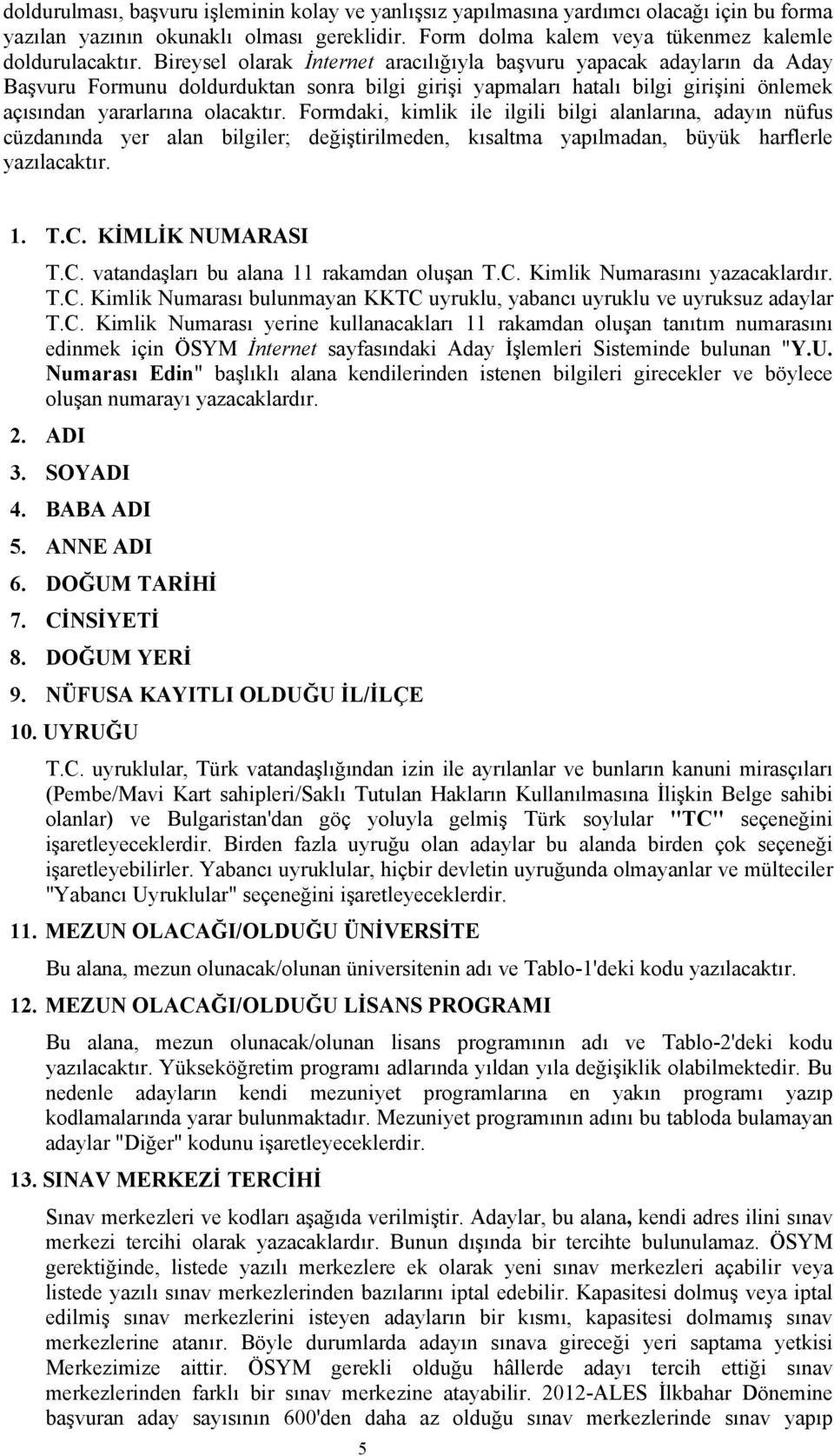 Formdaki, kimlik ile ilgili bilgi alanlarına, adayın nüfus cüzdanında yer alan bilgiler; değiştirilmeden, kısaltma yapılmadan, büyük harflerle yazılacaktır. 1. T.C.