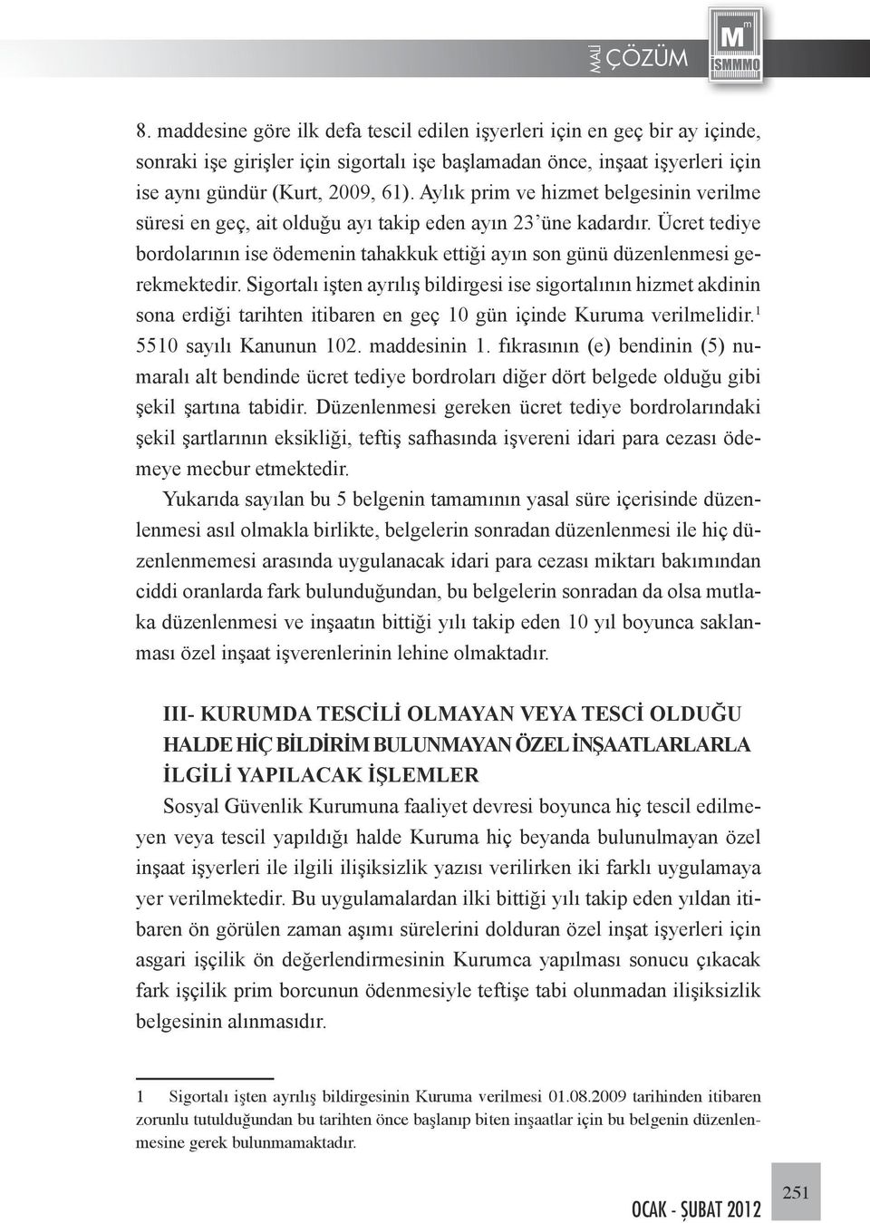 Sigortalı işten ayrılış bildirgesi ise sigortalının hizmet akdinin sona erdiği tarihten itibaren en geç 10 gün içinde Kuruma verilmelidir. 1 5510 sayılı Kanunun 102. maddesinin 1.