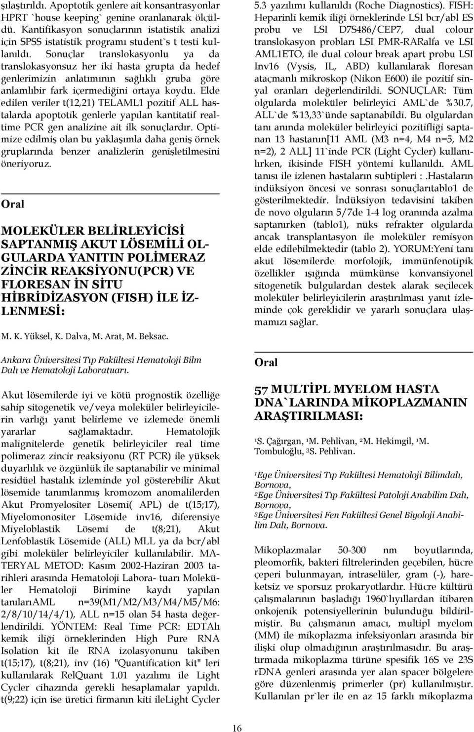 Sonuçlar translokasyonlu ya da translokasyonsuz her iki hasta grupta da hedef genlerimizin anlatımının sağlıklı gruba göre anlamlıbir fark içermediğini ortaya koydu.