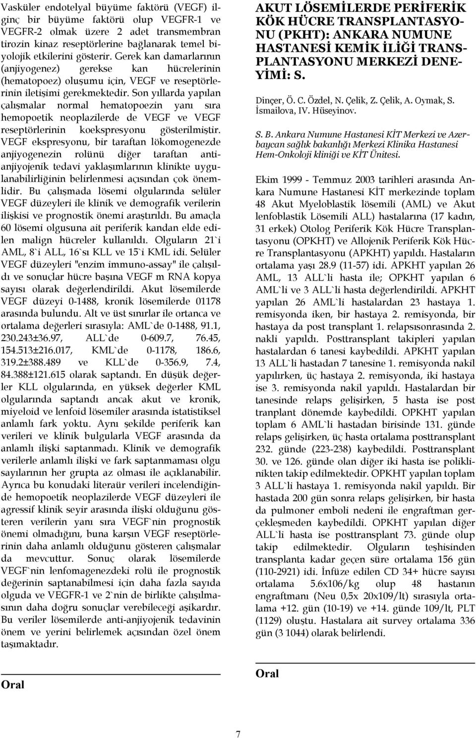 Son yıllarda yapılan çalışmalar normal hematopoezin yanı sıra hemopoetik neoplazilerde de VEGF ve VEGF reseptörlerinin koekspresyonu gösterilmiştir.