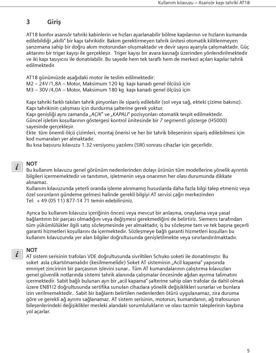 Triger kayışı bir avara kasnağı üzerinden yönlendirilmektedir ve iki kapı taşıyıcısı ile donatılabilir. Bu sayede hem tek taraflı hem de merkezi açılan kapılar tahrik edilmektedir.