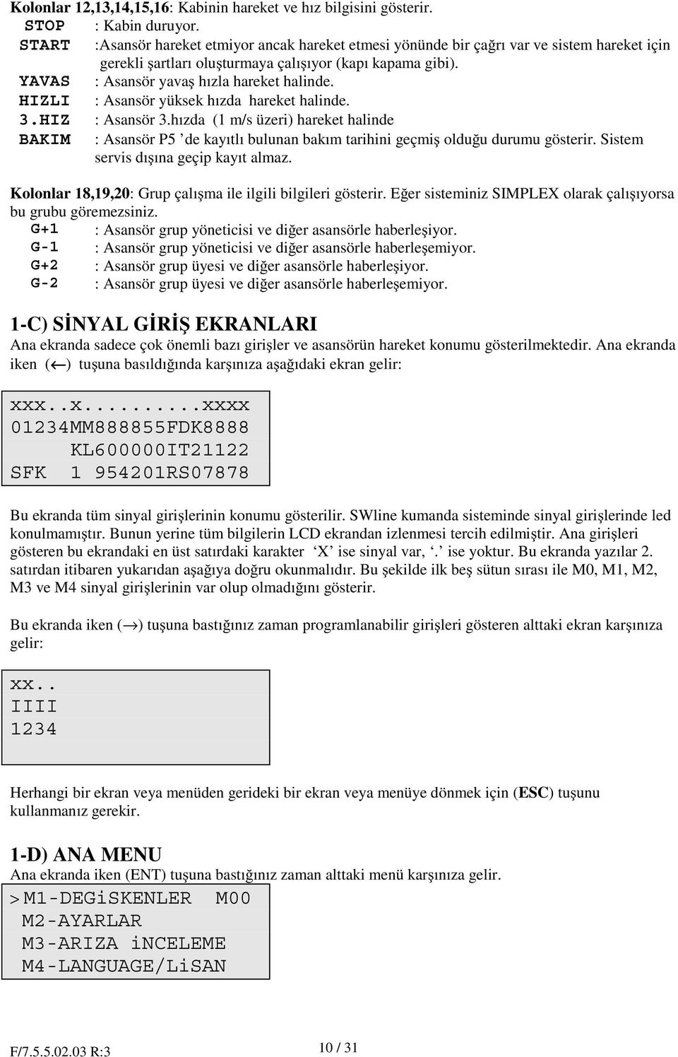 HIZLI : Asansör yüksek hızda hareket halinde. 3.HIZ : Asansör 3.hızda (1 m/s üzeri) hareket halinde BAKIM : Asansör P5 de kayıtlı bulunan bakım tarihini geçmi oldu u durumu gösterir.