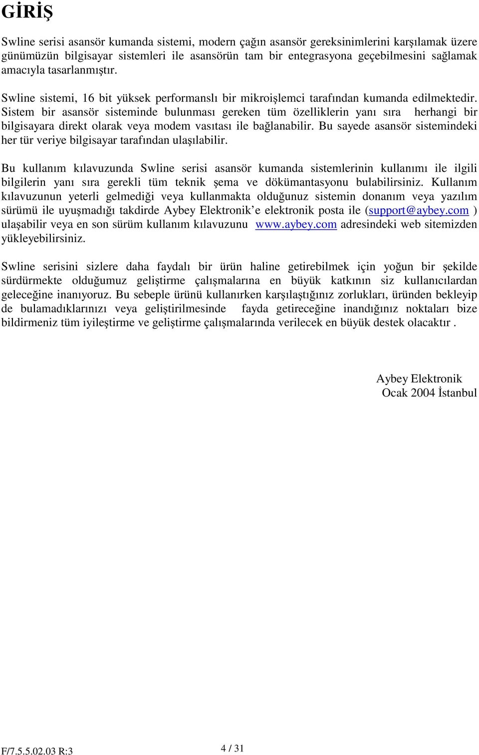 Sistem bir asansör sisteminde bulunması gereken tüm özelliklerin yanı sıra herhangi bir bilgisayara direkt olarak veya modem vasıtası ile ba lanabilir.