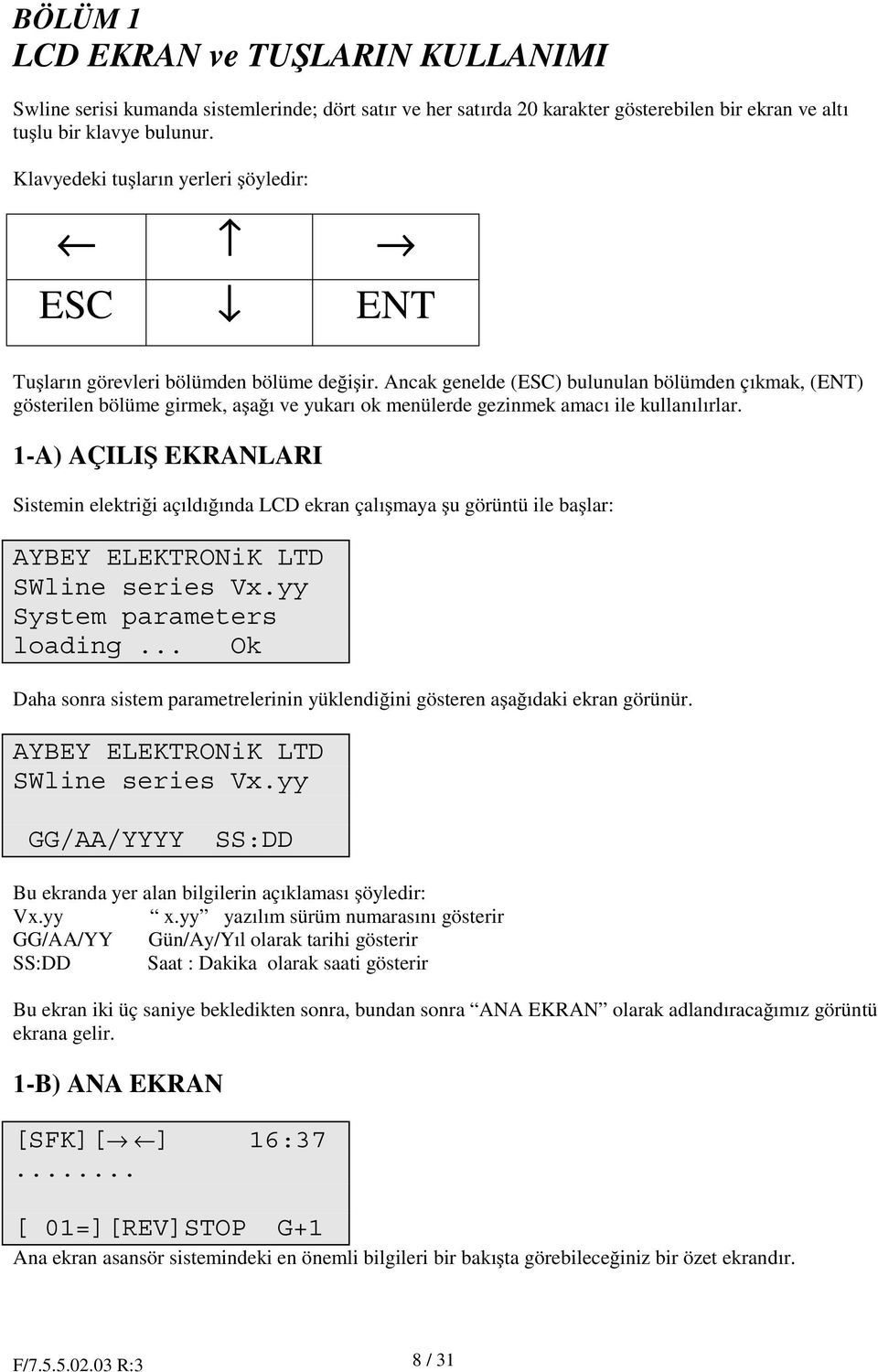 Ancak genelde (ESC) bulunulan bölümden çıkmak, (ENT) gösterilen bölüme girmek, a a ı ve yukarı ok menülerde gezinmek amacı ile kullanılırlar.