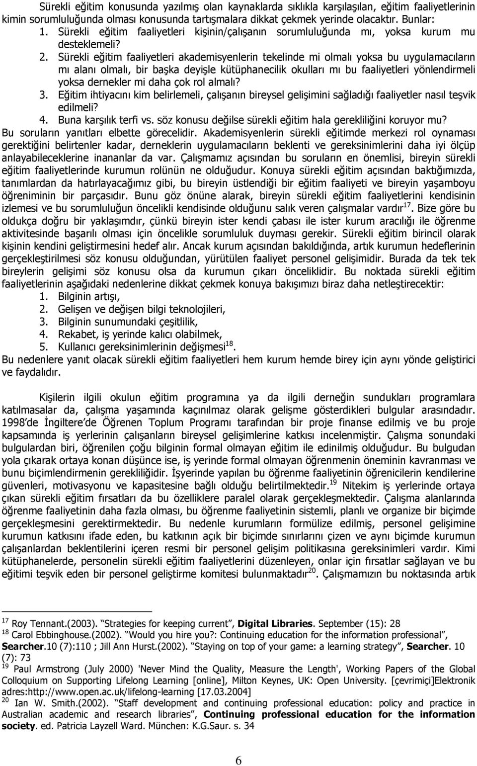 Sürekli eğitim faaliyetleri akademisyenlerin tekelinde mi olmalı yoksa bu uygulamacıların mı alanı olmalı, bir başka deyişle kütüphanecilik okulları mı bu faaliyetleri yönlendirmeli yoksa dernekler