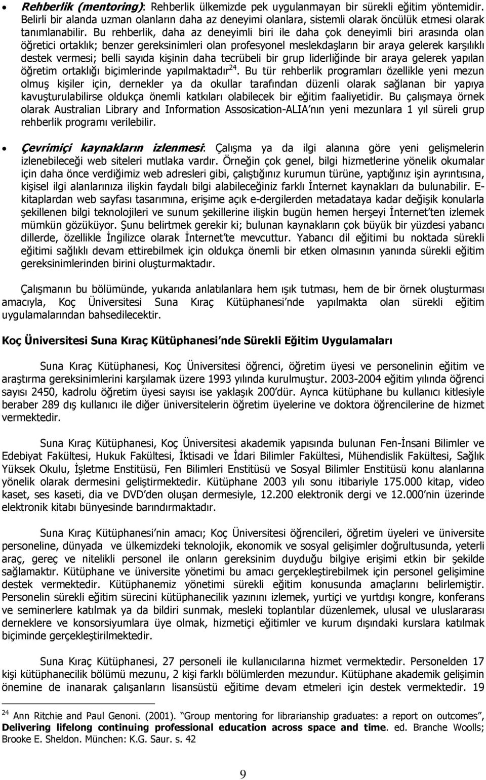 Bu rehberlik, daha az deneyimli biri ile daha çok deneyimli biri arasında olan öğretici ortaklık; benzer gereksinimleri olan profesyonel meslekdaşların bir araya gelerek karşılıklı destek vermesi;