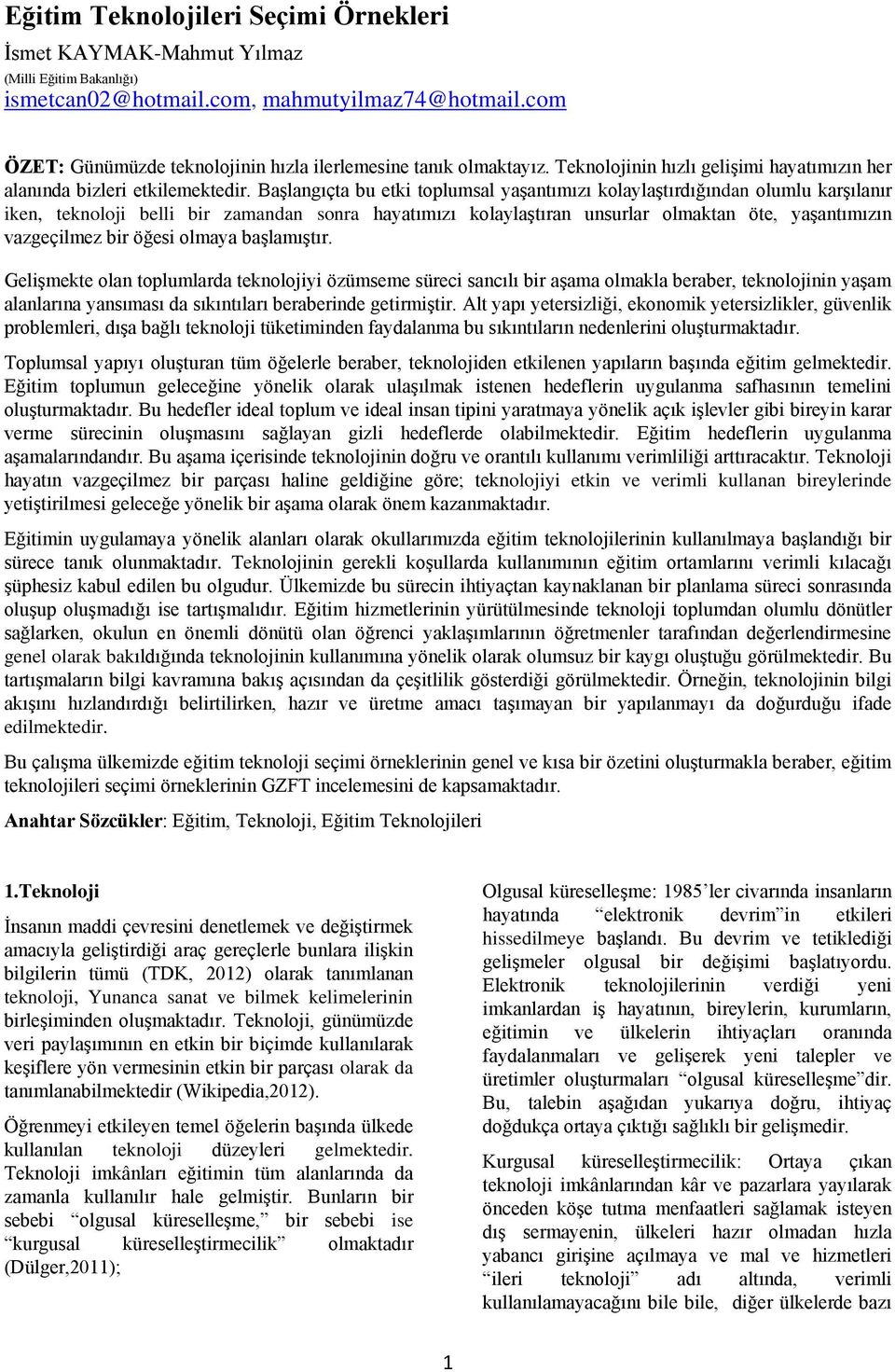 Başlangıçta bu etki toplumsal yaşantımızı kolaylaştırdığından olumlu karşılanır iken, teknoloji belli bir zamandan sonra hayatımızı kolaylaştıran unsurlar olmaktan öte, yaşantımızın vazgeçilmez bir