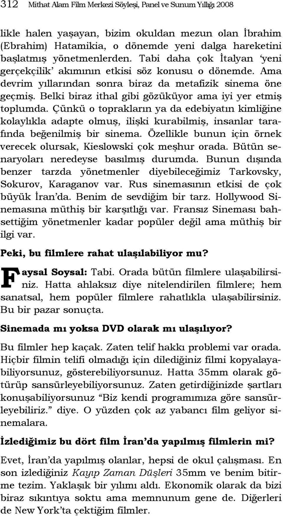 Belki biraz ithal gibi gözüküyor ama iyi yer etmiş toplumda. Çünkü o toprakların ya da edebiyatın kimliğine kolaylıkla adapte olmuş, ilişki kurabilmiş, insanlar tarafında beğenilmiş bir sinema.