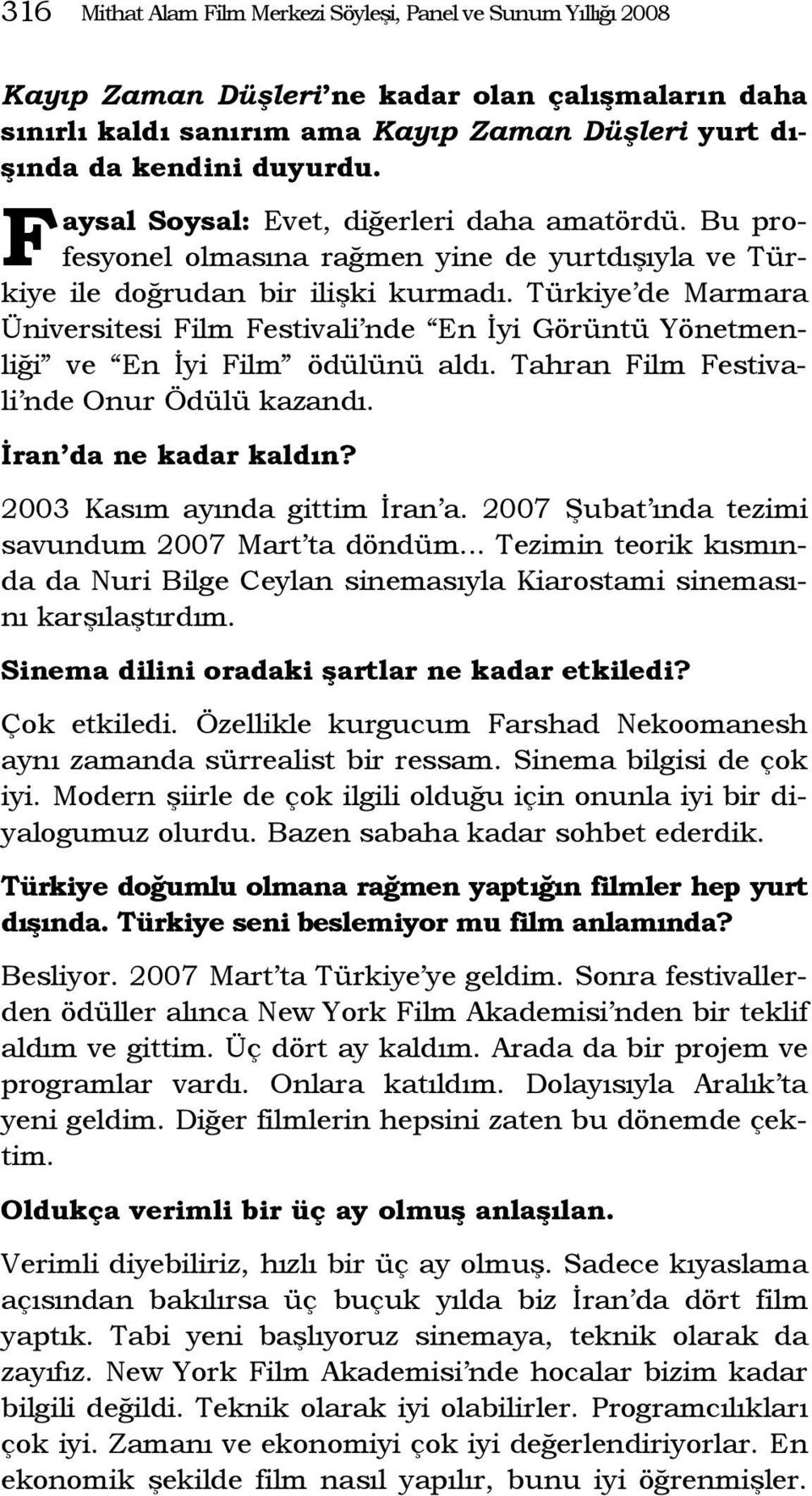 Türkiye de Marmara Üniversitesi Film Festivali nde En İyi Görüntü Yönetmenliği ve En İyi Film ödülünü aldı. Tahran Film Festivali nde Onur Ödülü kazandı. İran da ne kadar kaldın?