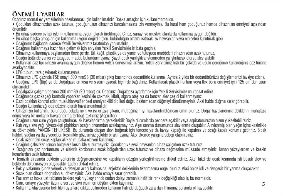 Bu cihaz sadece ev tipi işlerin kullanımına uygun olarak üretilmiştir. Cihaz, sanayi ve mesleki alanlarda kullanıma uygun değildir. Bu cihaz başka amaçlar için kullanıma uygun değildir. (örn.