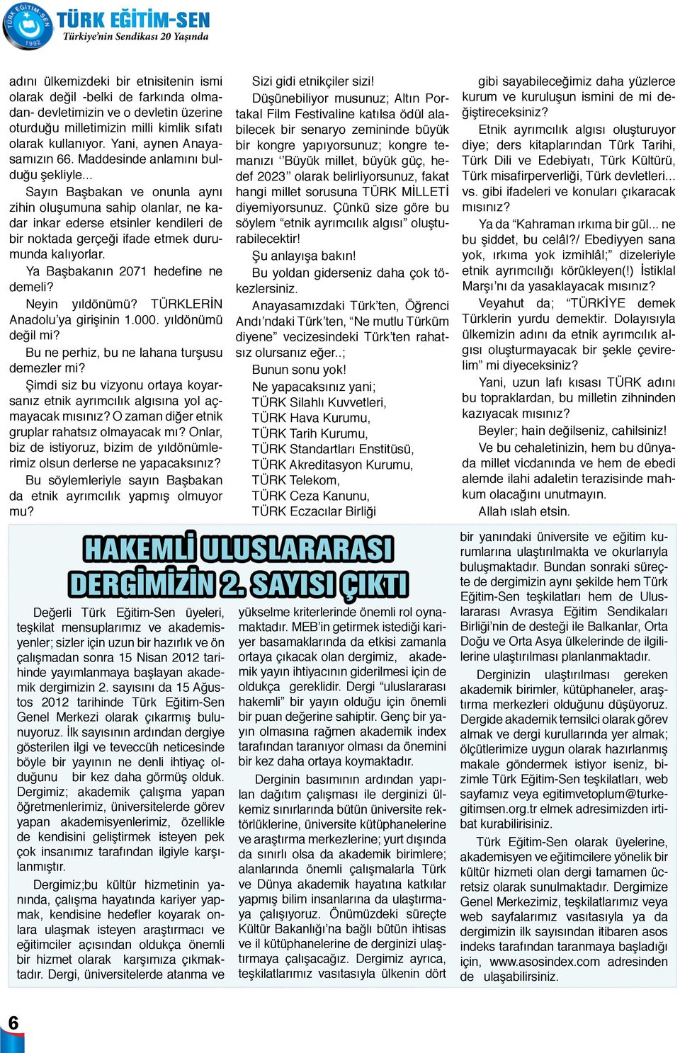 .. Sayın Başbakan ve onunla aynı zihin oluşumuna sahip olanlar, ne kadar inkar ederse etsinler kendileri de bir noktada gerçeği ifade etmek durumunda kalıyorlar. Ya Başbakanın 2071 hedefine ne demeli?