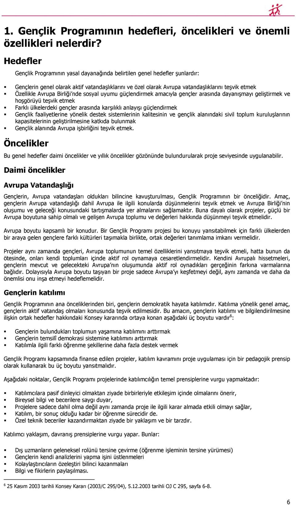 Avrupa Birliği nde sosyal uyumu güçlendirmek amacıyla gençler arasında dayanışmayı geliştirmek ve hoşgörüyü teşvik etmek Farklı ülkelerdeki gençler arasında karşılıklı anlayışı güçlendirmek Gençlik