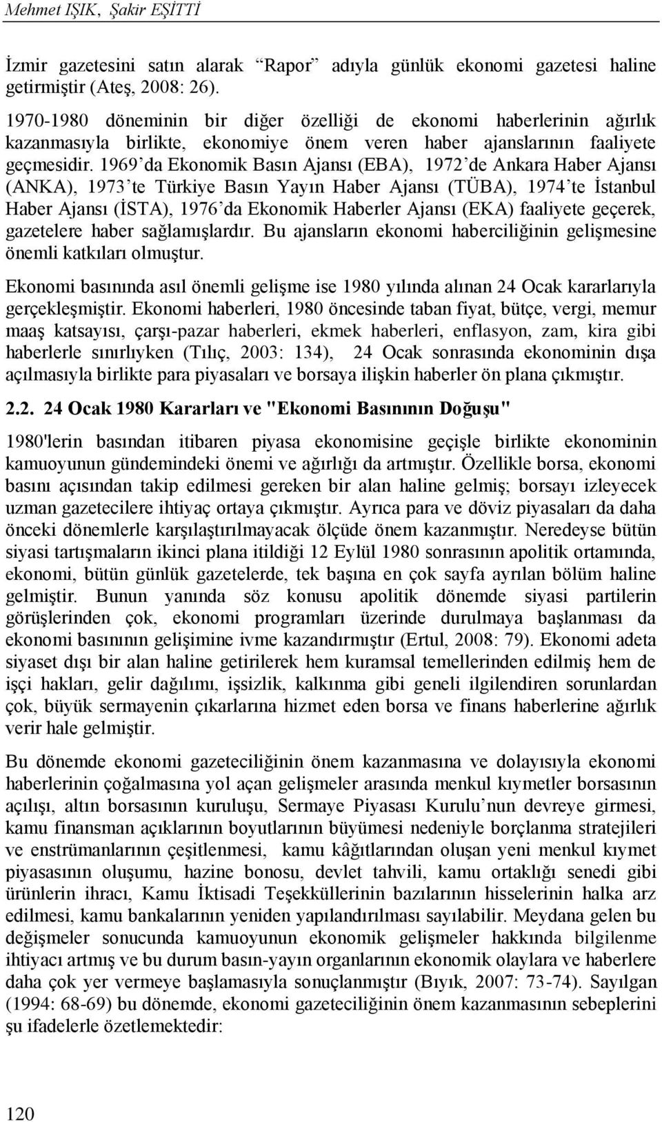 1969 da Ekonomik Basın Ajansı (EBA), 1972 de Ankara Haber Ajansı (ANKA), 1973 te Türkiye Basın Yayın Haber Ajansı (TÜBA), 1974 te İstanbul Haber Ajansı (İSTA), 1976 da Ekonomik Haberler Ajansı (EKA)
