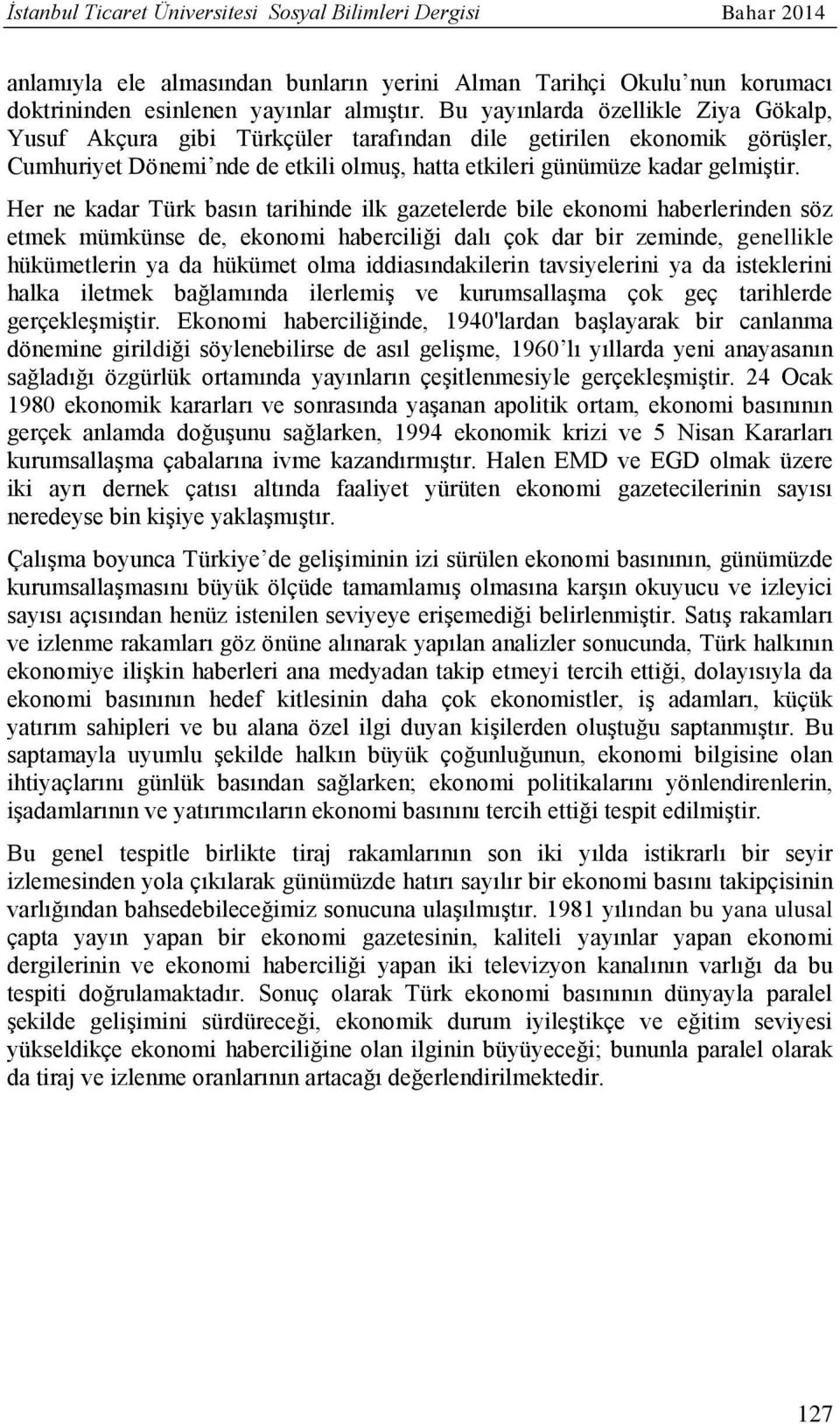 Her ne kadar Türk basın tarihinde ilk gazetelerde bile ekonomi haberlerinden söz etmek mümkünse de, ekonomi haberciliği dalı çok dar bir zeminde, genellikle hükümetlerin ya da hükümet olma