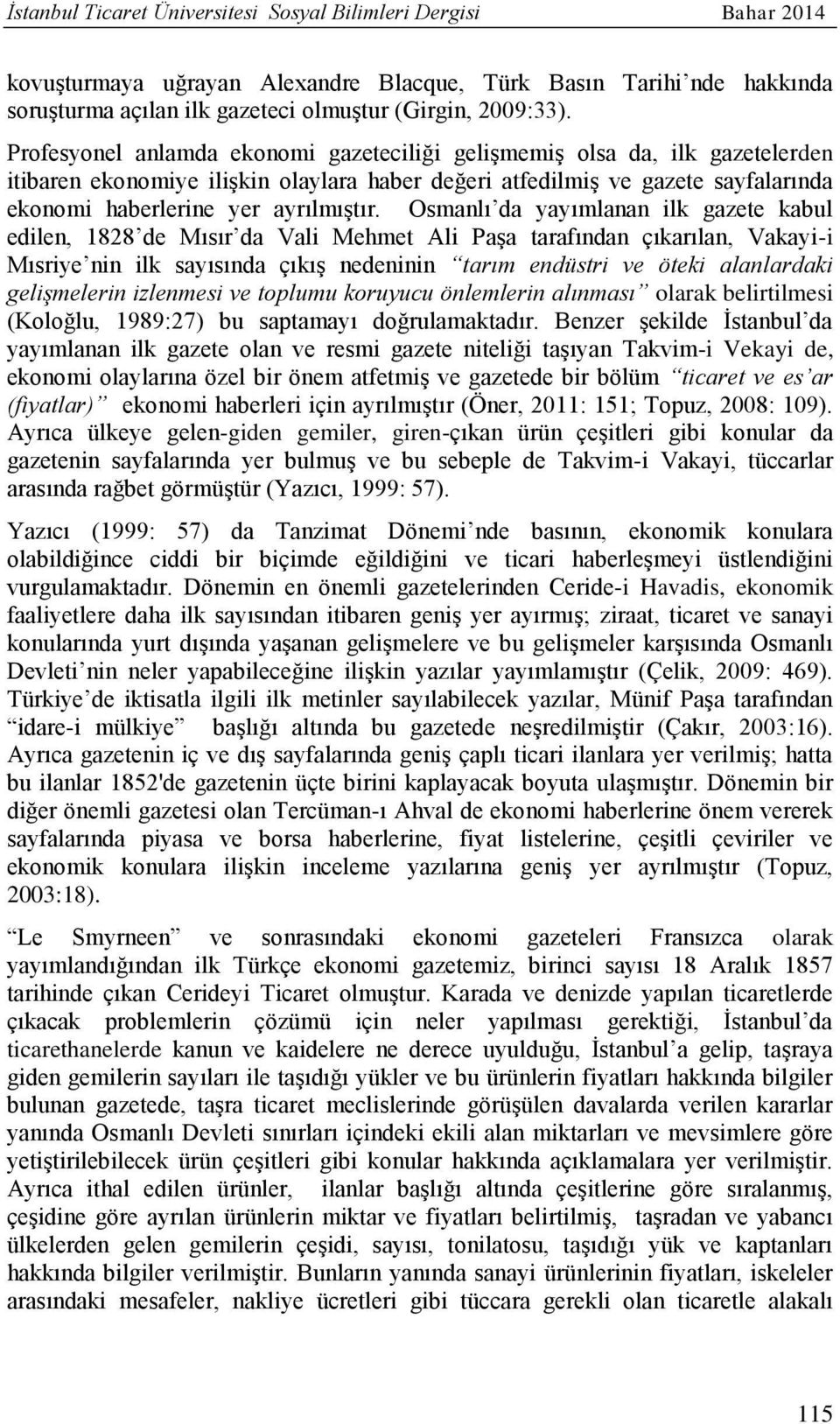 Osmanlı da yayımlanan ilk gazete kabul edilen, 1828 de Mısır da Vali Mehmet Ali Paşa tarafından çıkarılan, Vakayi-i Mısriye nin ilk sayısında çıkış nedeninin tarım endüstri ve öteki alanlardaki