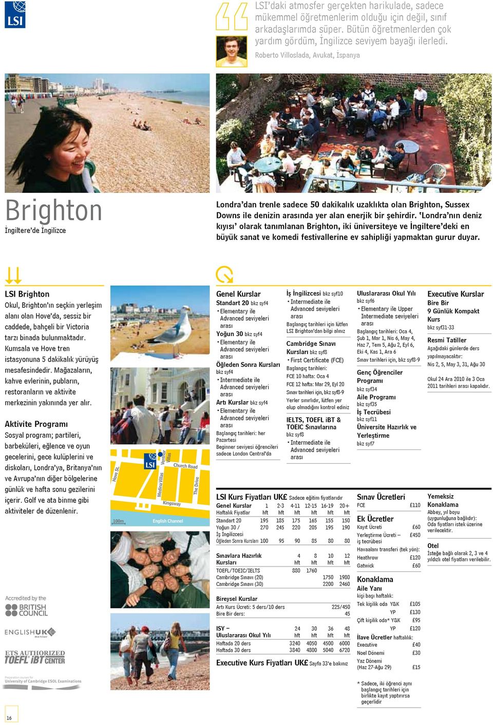 Londra nın deniz kıyısı olarak tanımlanan Brighton, iki üniversiteye ve İngiltere deki en büyük sanat ve komedi festivallerine ev sahipliği yapmaktan gurur duyar.