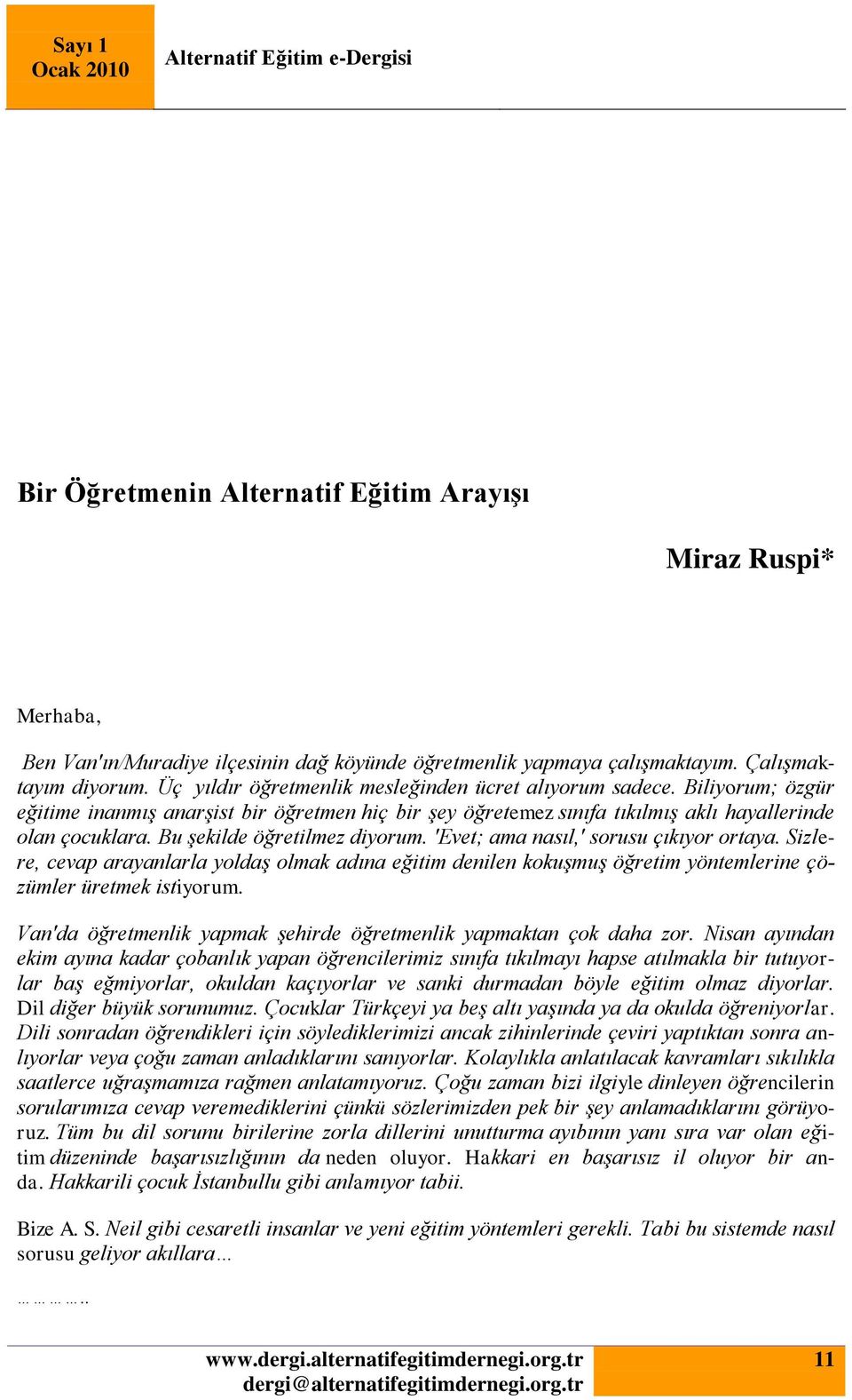 Bu şekilde öğretilmez diyorum. 'Evet; ama nasıl,' sorusu çıkıyor ortaya. Sizlere, cevap arayanlarla yoldaş olmak adına eğitim denilen kokuşmuş öğretim yöntemlerine çözümler üretmek istiyorum.