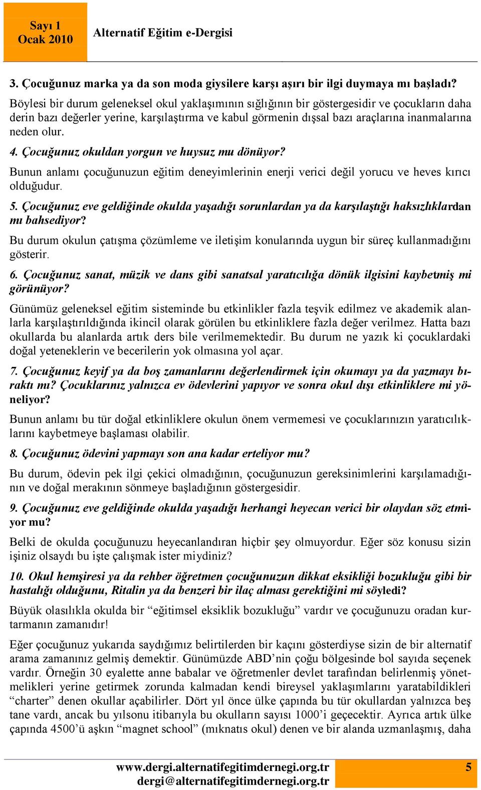 olur. 4. Çocuğunuz okuldan yorgun ve huysuz mu dönüyor? Bunun anlamı çocuğunuzun eğitim deneyimlerinin enerji verici değil yorucu ve heves kırıcı olduğudur. 5.