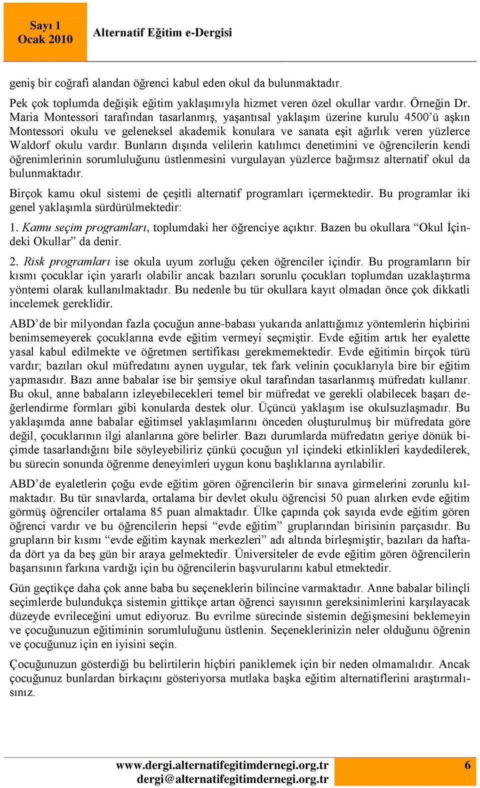 Bunların dışında velilerin katılımcı denetimini ve öğrencilerin kendi öğrenimlerinin sorumluluğunu üstlenmesini vurgulayan yüzlerce bağımsız alternatif okul da bulunmaktadır.