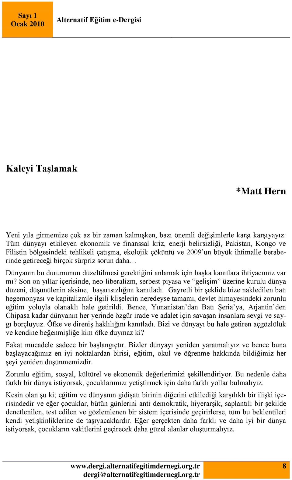 için başka kanıtlara ihtiyacımız var mı? Son on yıllar içerisinde, neo-liberalizm, serbest piyasa ve gelişim üzerine kurulu dünya düzeni, düşünülenin aksine, başarısızlığını kanıtladı.