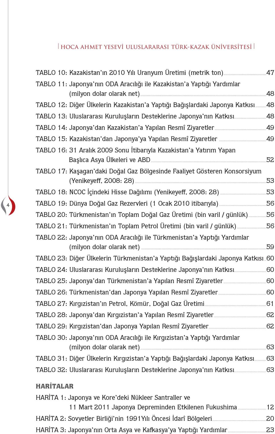 ..48 TABLO 13: Uluslararası Kuruluşların Desteklerine Japonya nın Katkısı...48 TABLO 14: Japonya dan Kazakistan a Yapılan Resî Ziyaretler.