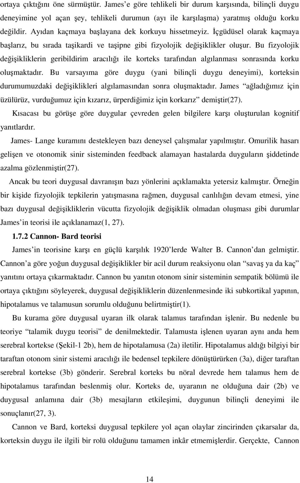 Bu fizyolojik değişikliklerin geribildirim aracılığı ile korteks tarafından algılanması sonrasında korku oluşmaktadır.