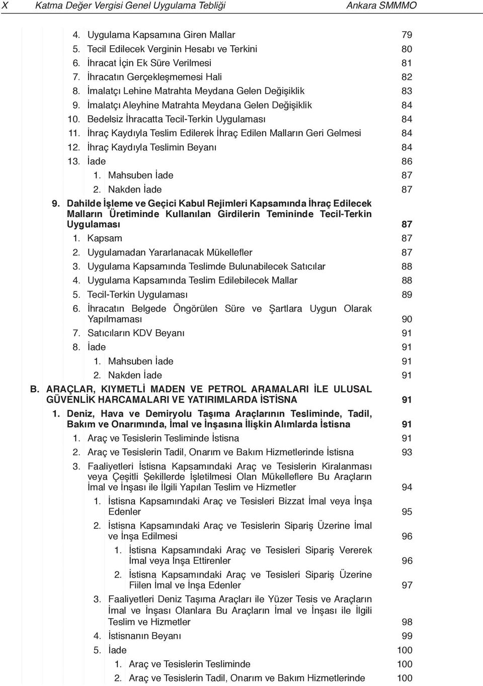 Bedelsiz İhracatta Tecil-Terkin Uygulaması 84 11. İhraç Kaydıyla Teslim Edilerek İhraç Edilen Malların Geri Gelmesi 84 12. İhraç Kaydıyla Teslimin Beyanı 84 13. İade 86 1. Mahsuben İade 87 2.