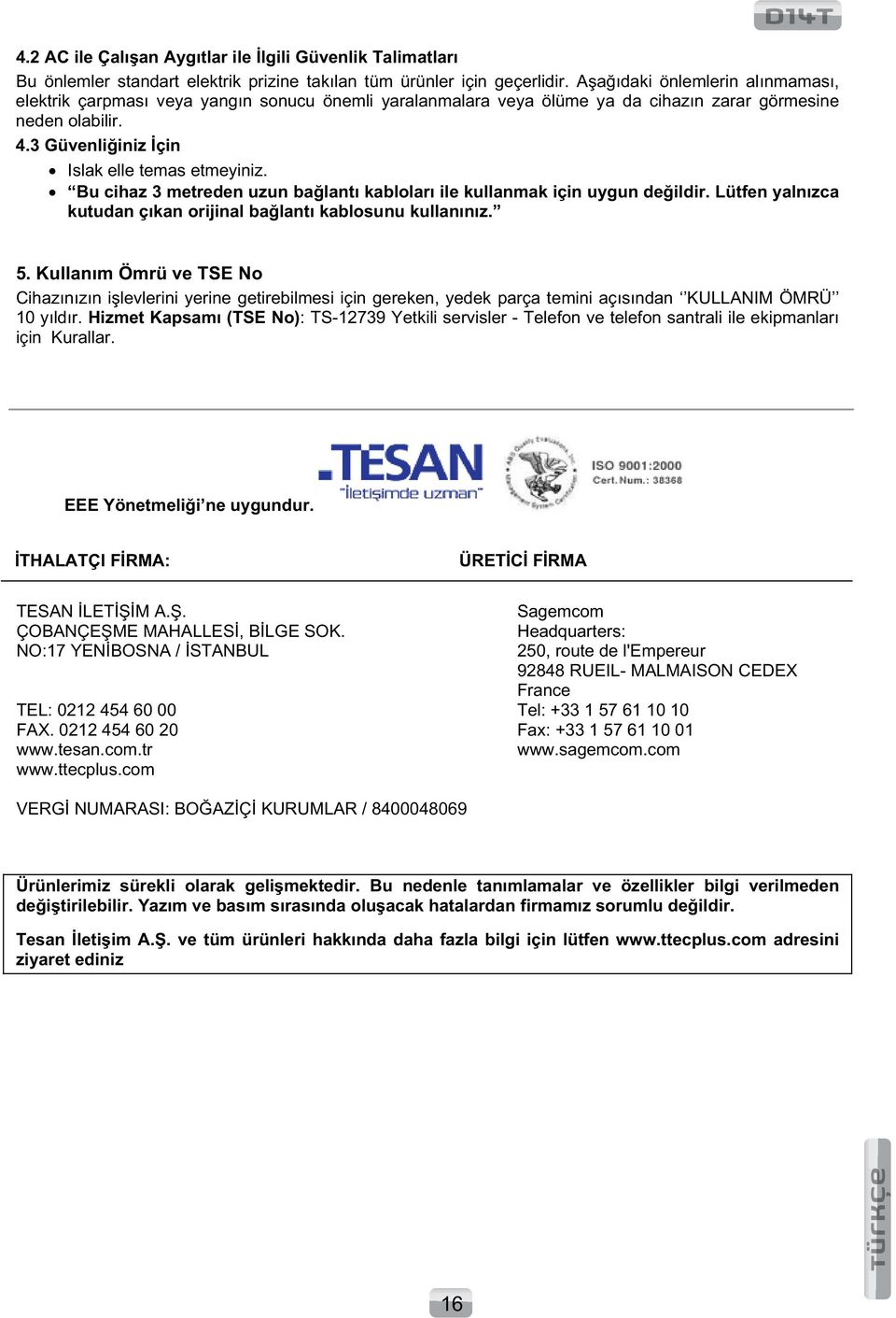 Bu cihaz 3 metreden uzun balantı kabloları ile kullanmak için uygun deildir. Lütfen yalnızca kutudan çıkan orijinal balantı kablosunu kullanınız. 5.