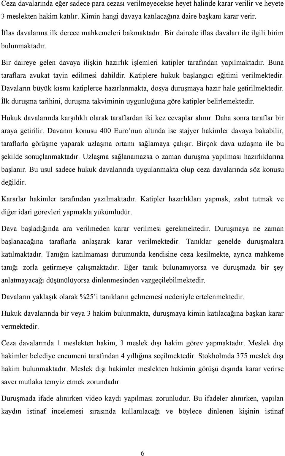 Buna taraflara avukat tayin edilmesi dahildir. Katiplere hukuk başlangıcı eğitimi verilmektedir. Davaların büyük kısmı katiplerce hazırlanmakta, dosya duruşmaya hazır hale getirilmektedir.